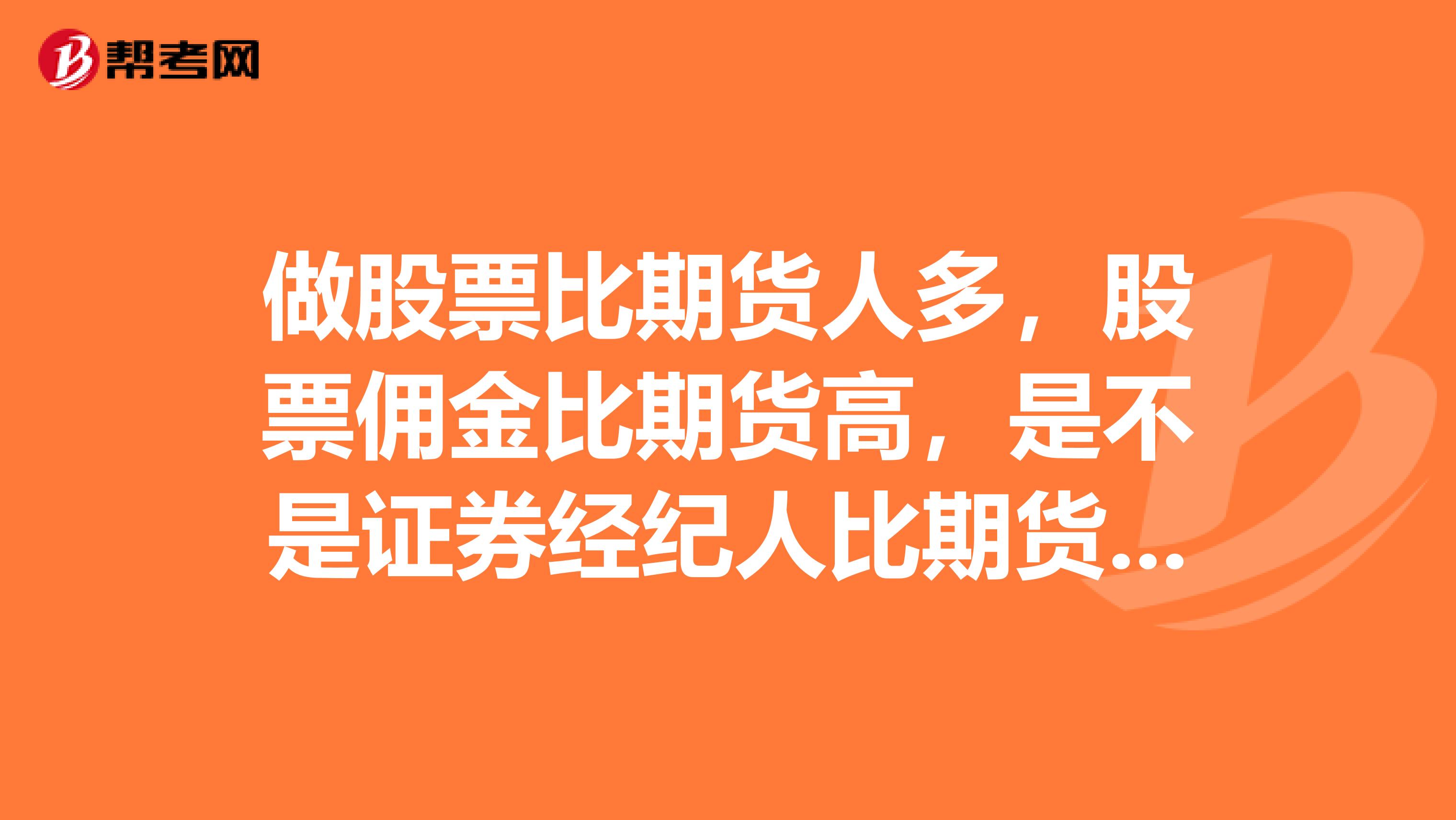 做股票比期货人多,股票佣金比期货高,是不是证券经纪人比期货经纪人赚钱