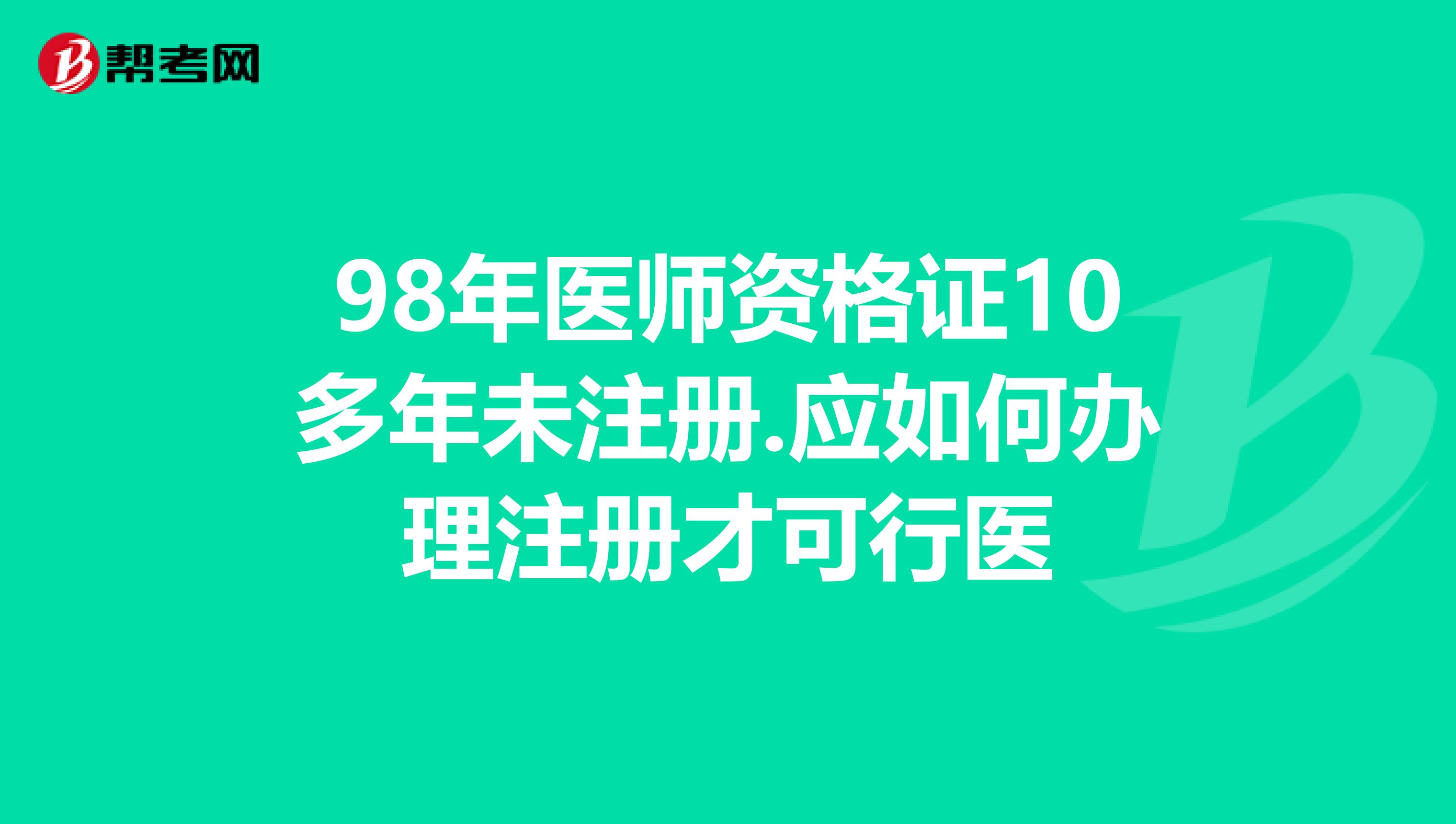 98年医师资格证10多年未注册.应如何办理注册才可行医