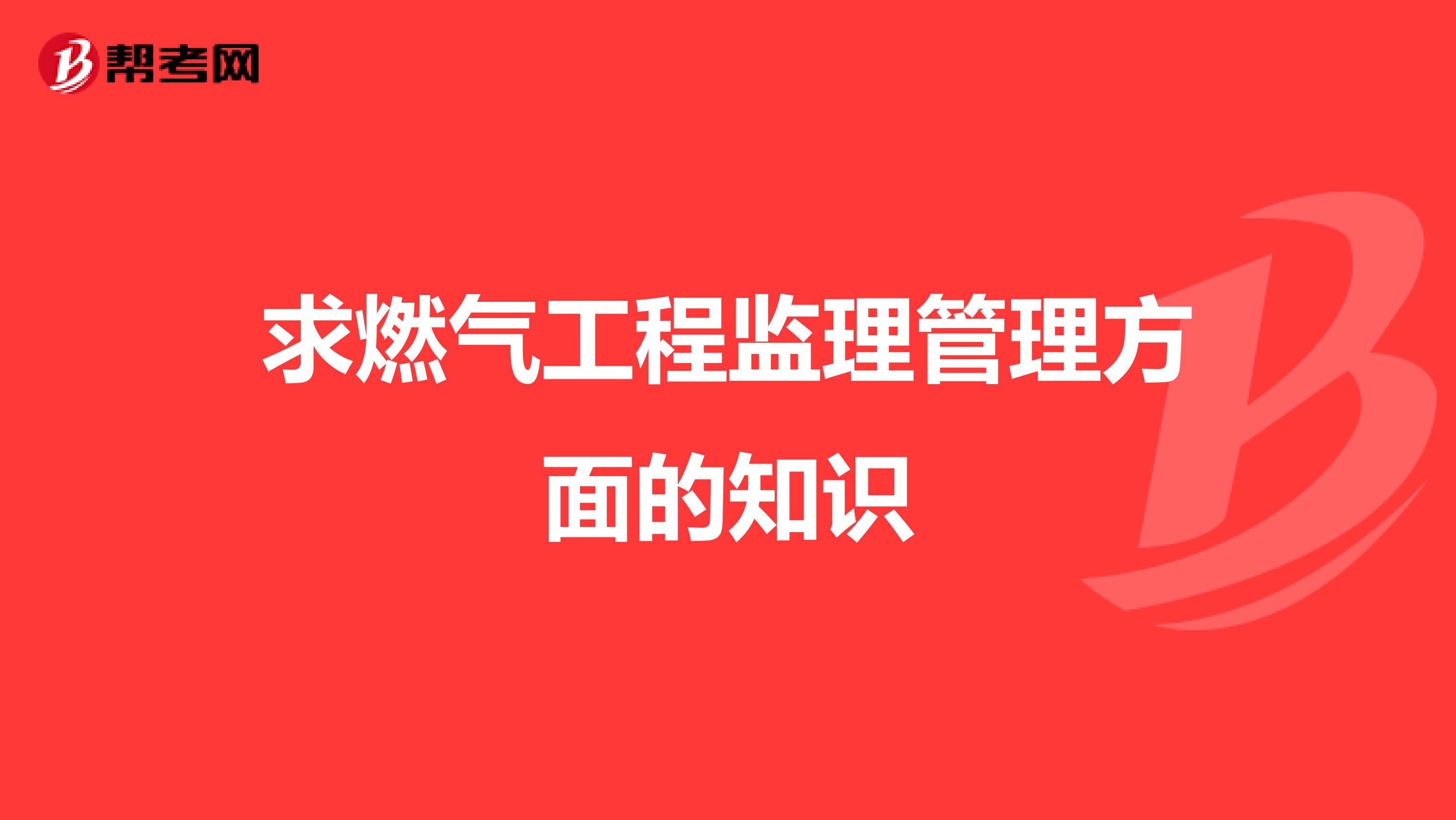 求燃氣工程監理管理方面的知識