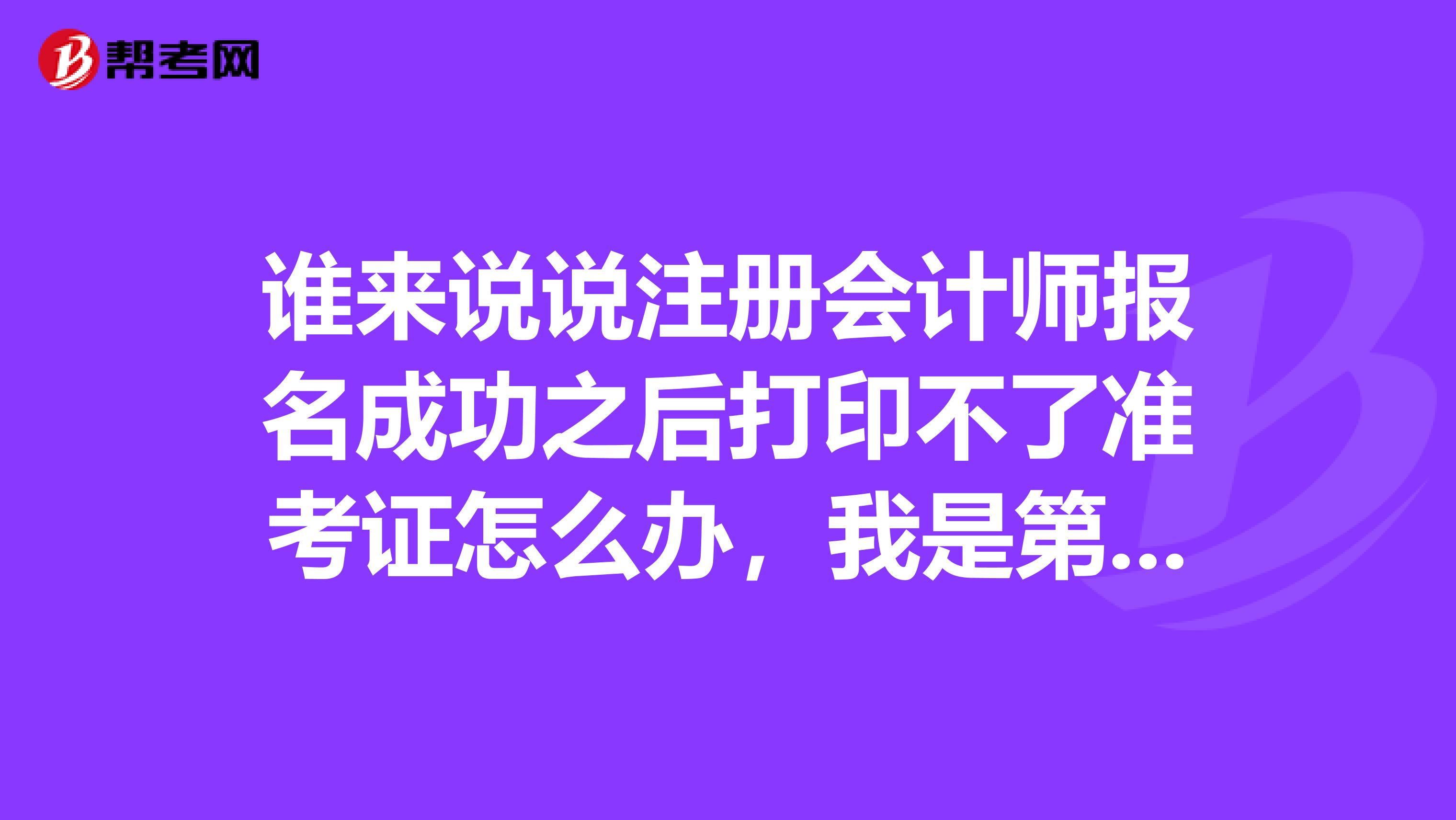 誰來說說注冊會(huì)計(jì)師報(bào)名成功之后打印不了準(zhǔn)考證怎么辦，我是第一次考