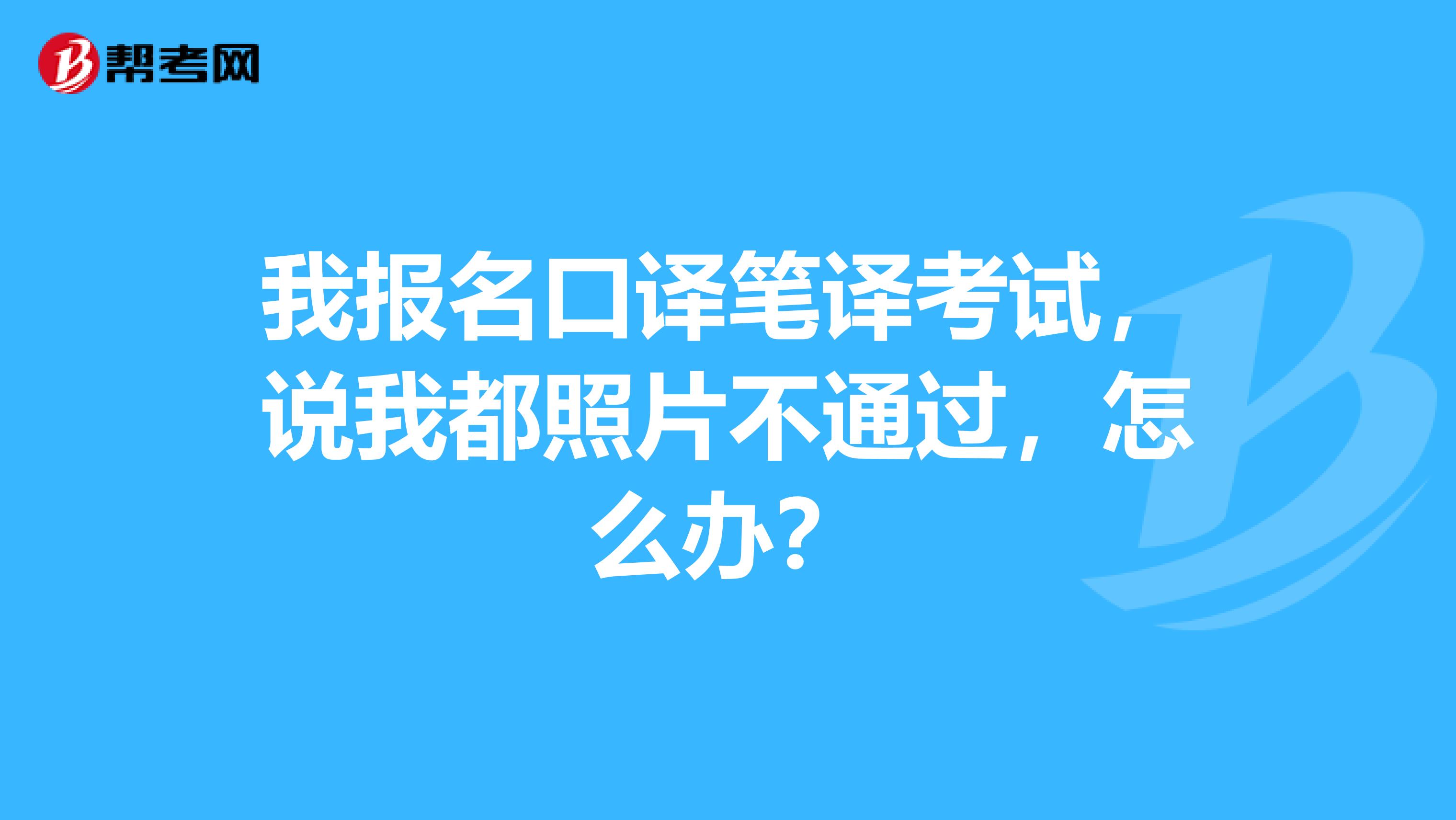 我报名口译笔译考试，说我都照片不通过，怎么办？