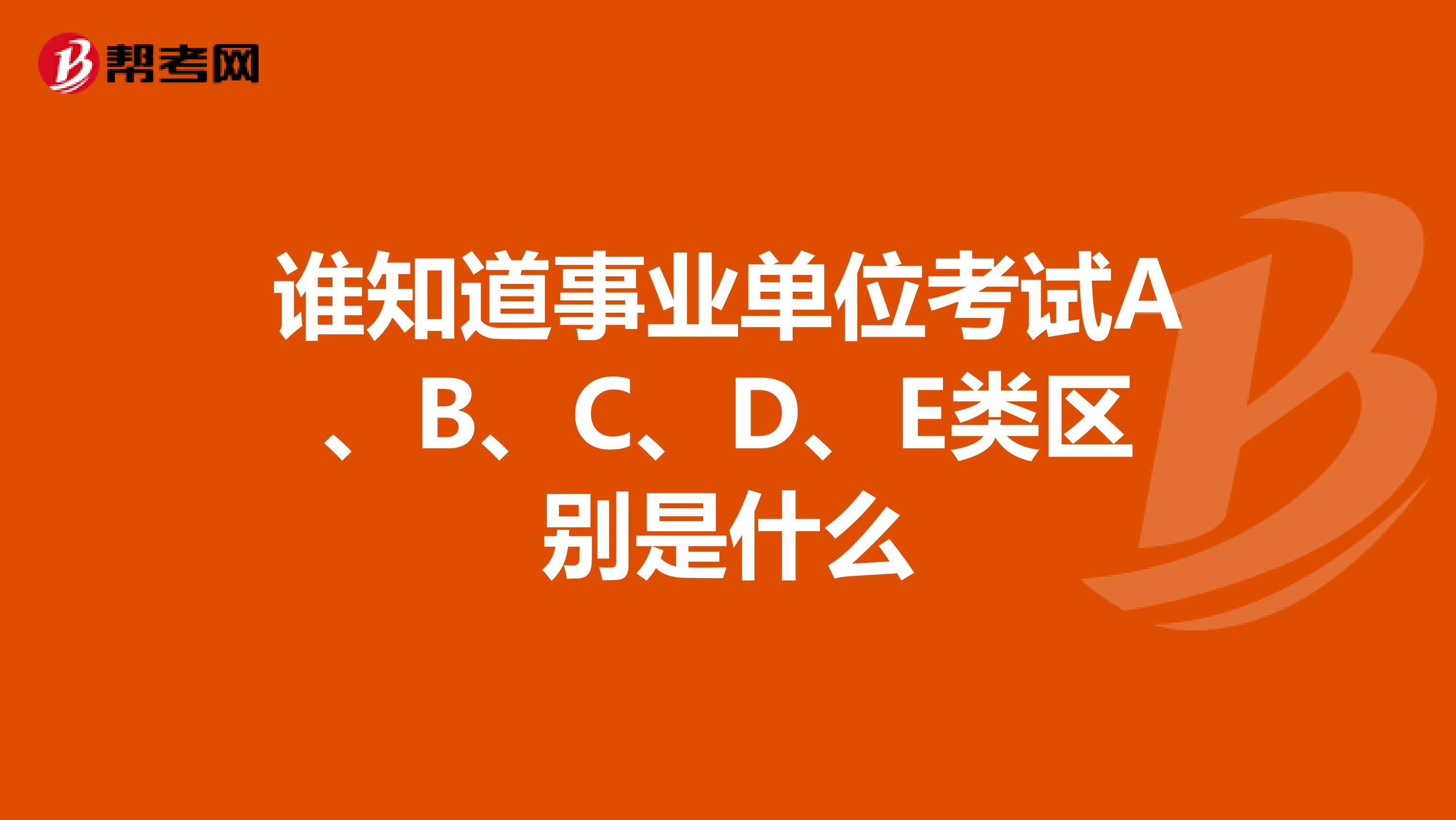 谁知道事业单位考试A、B、C、D、E类区别是什么