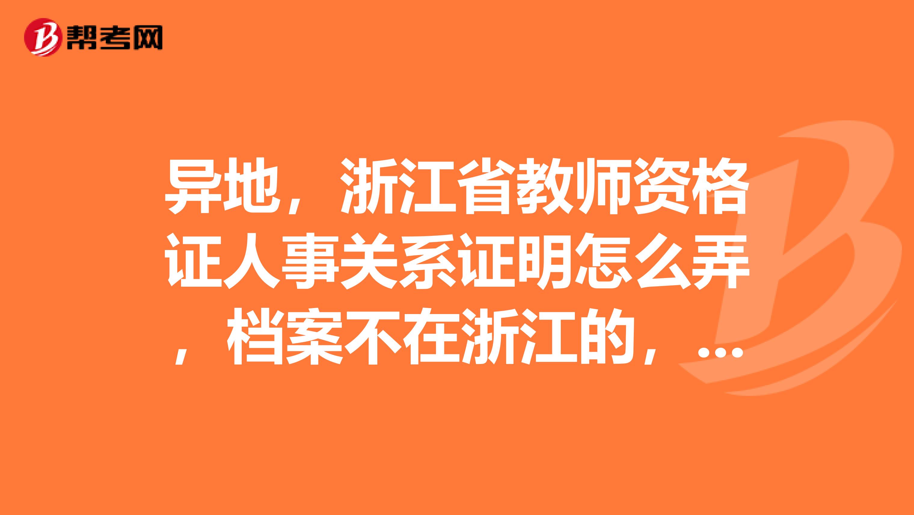 异地,浙江省教师资格证人事关系证明怎么弄,档案不在浙江的,急急急