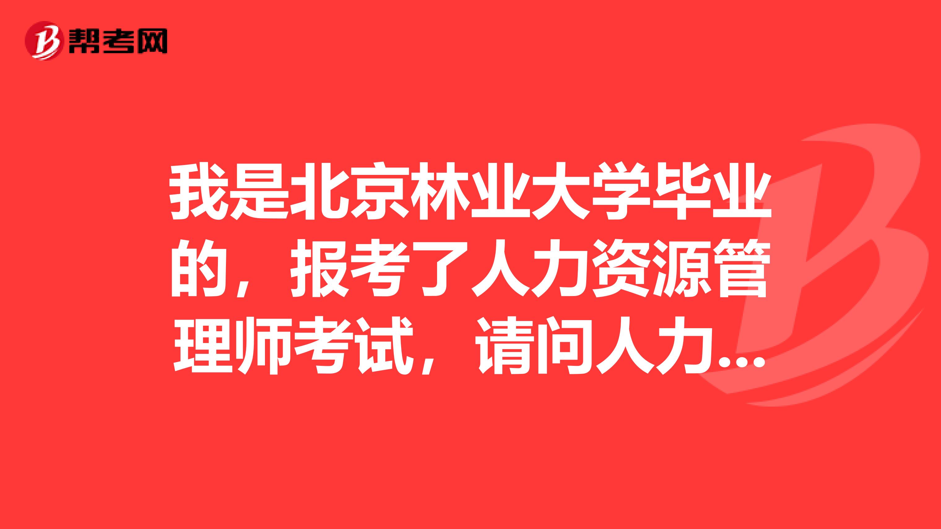 我是北京林业大学毕业的,报考了人力资源管理师考试,请问人力资源管理师考试流程如何?