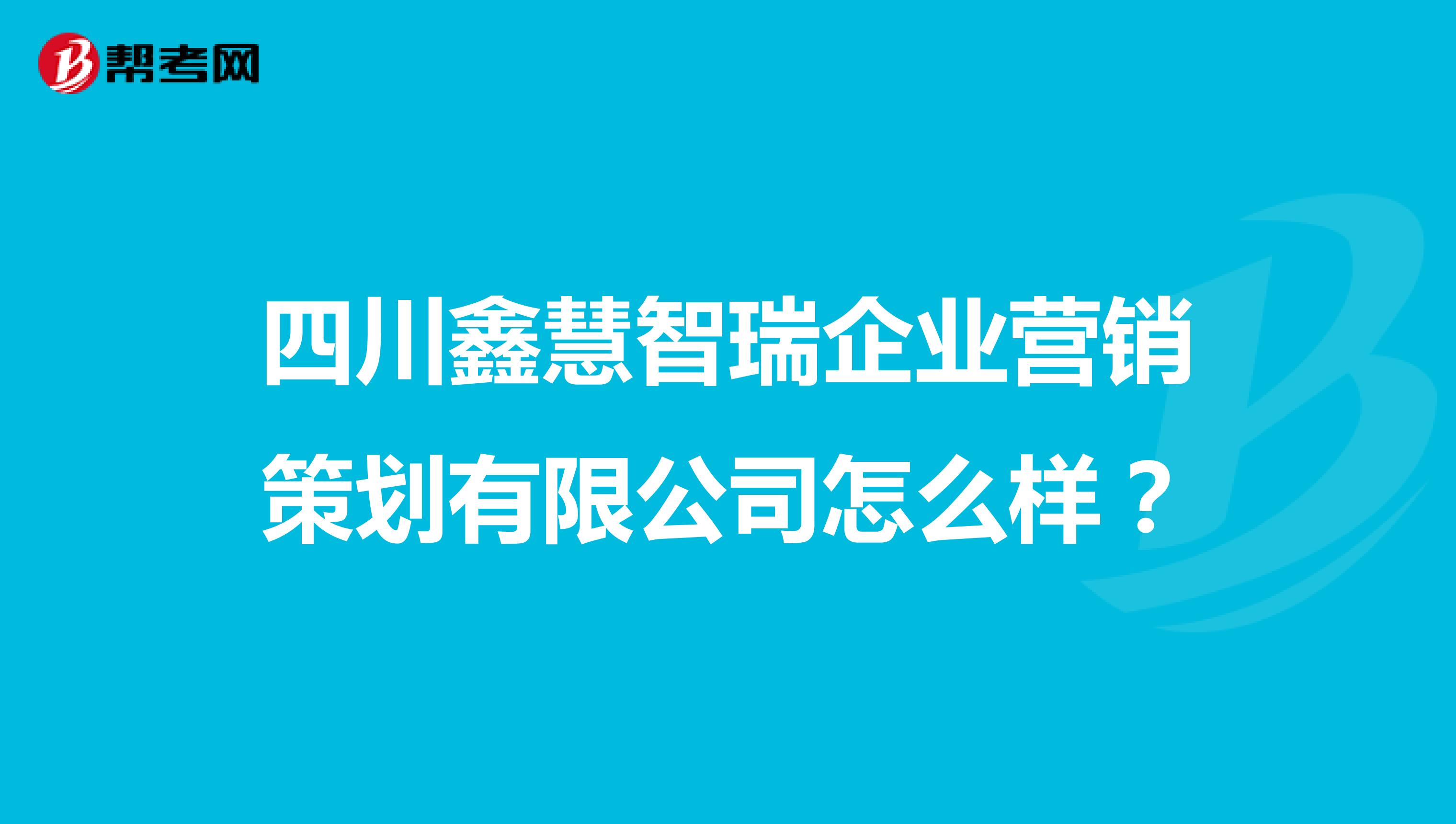 四川鑫慧智瑞企业营销策划有限公司怎么样？