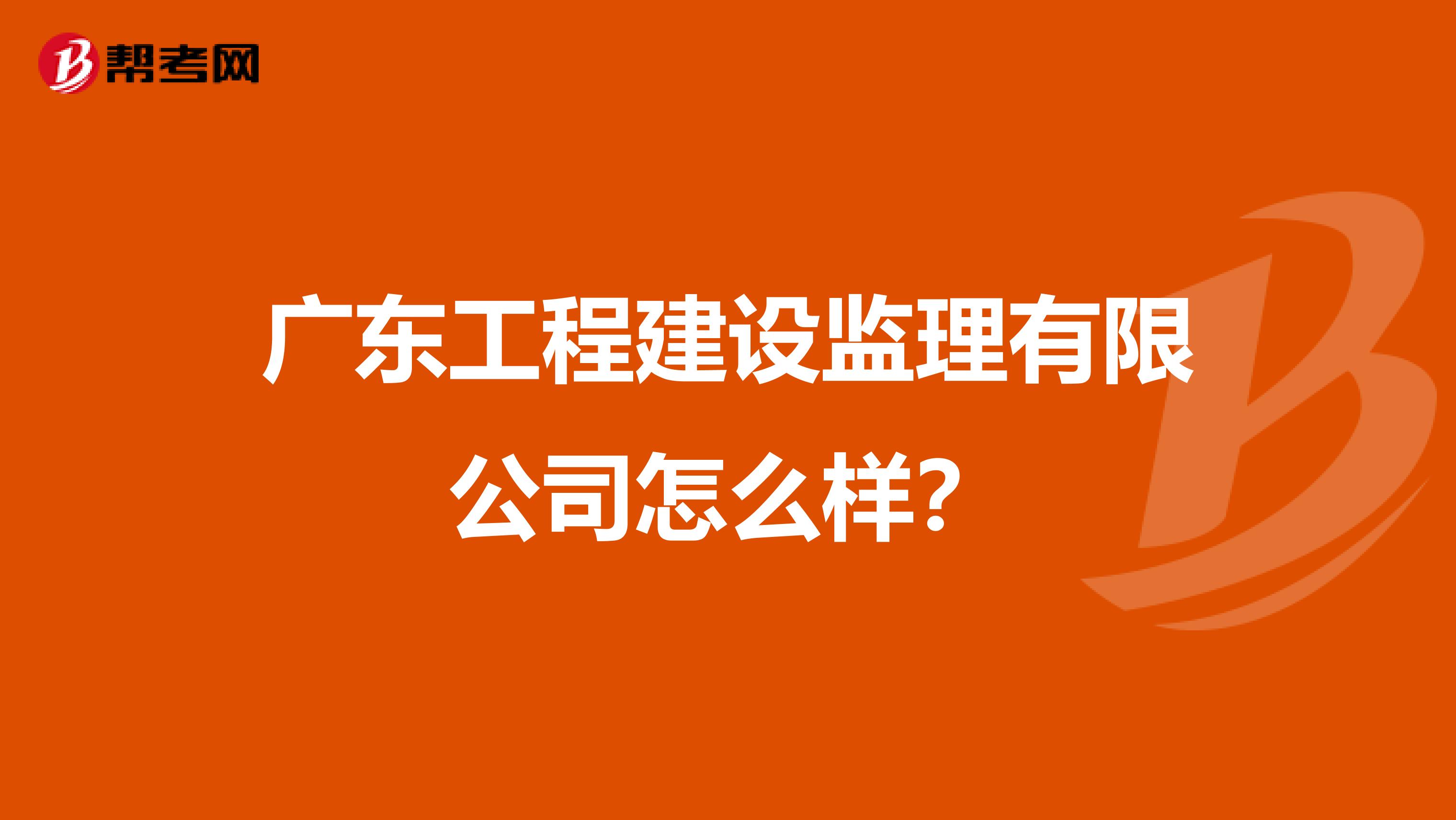广东工程建设监理有限公司怎么样？