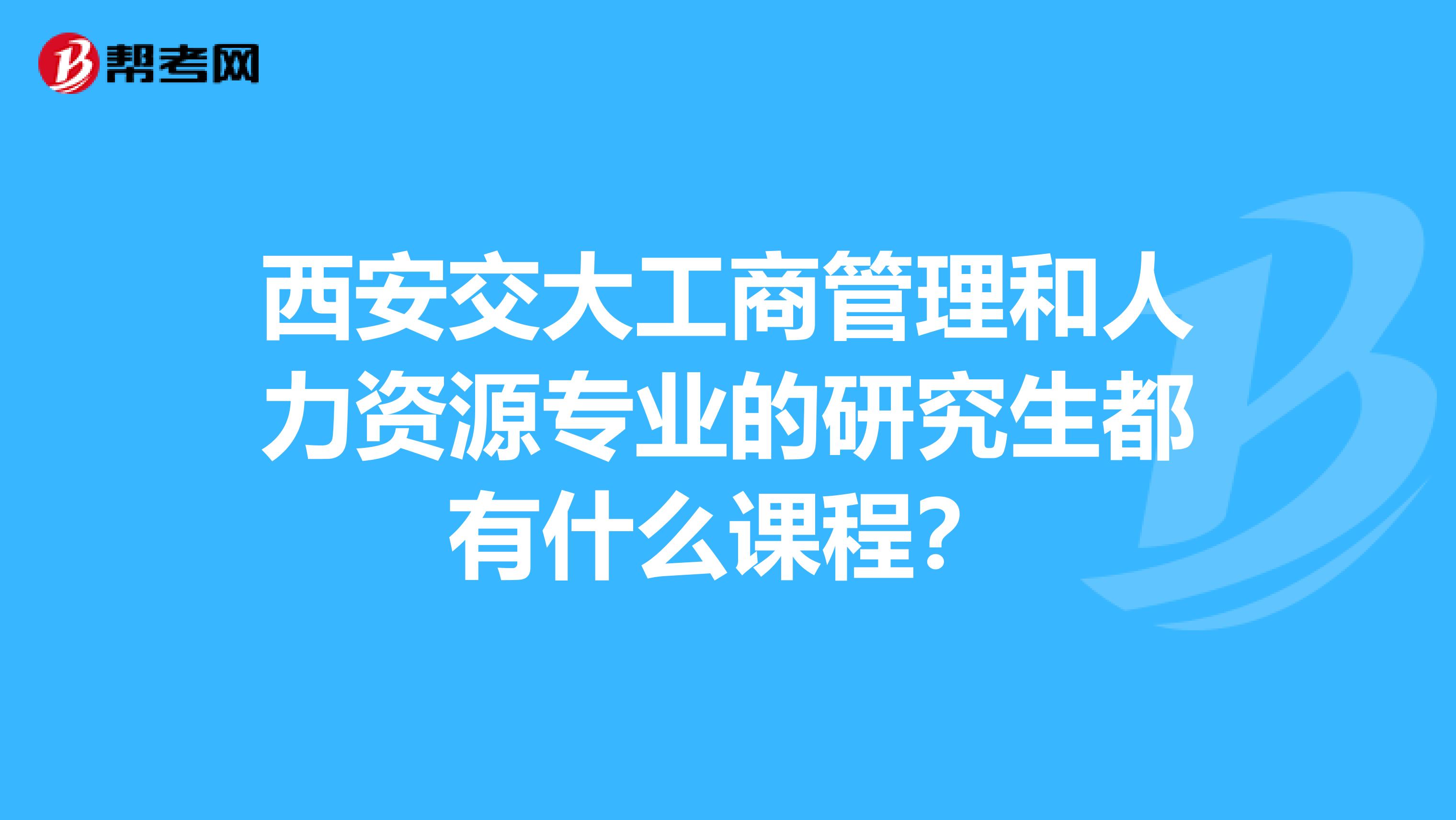 西安交大工商管理和人力資源專業(yè)的研究生都有什么課程？