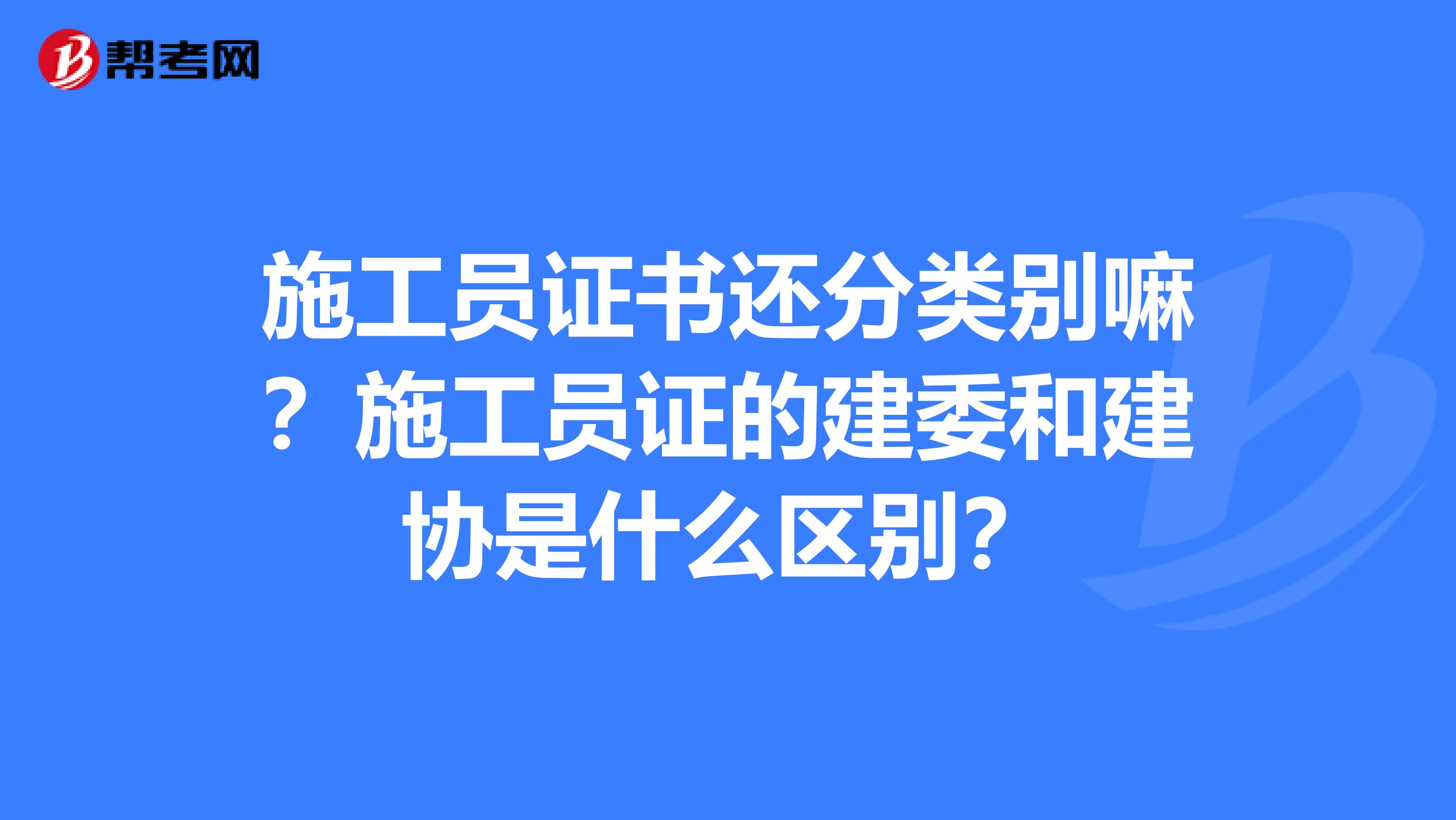 施工员证书还分类别嘛？施工员证的建委和建协是什么区别？