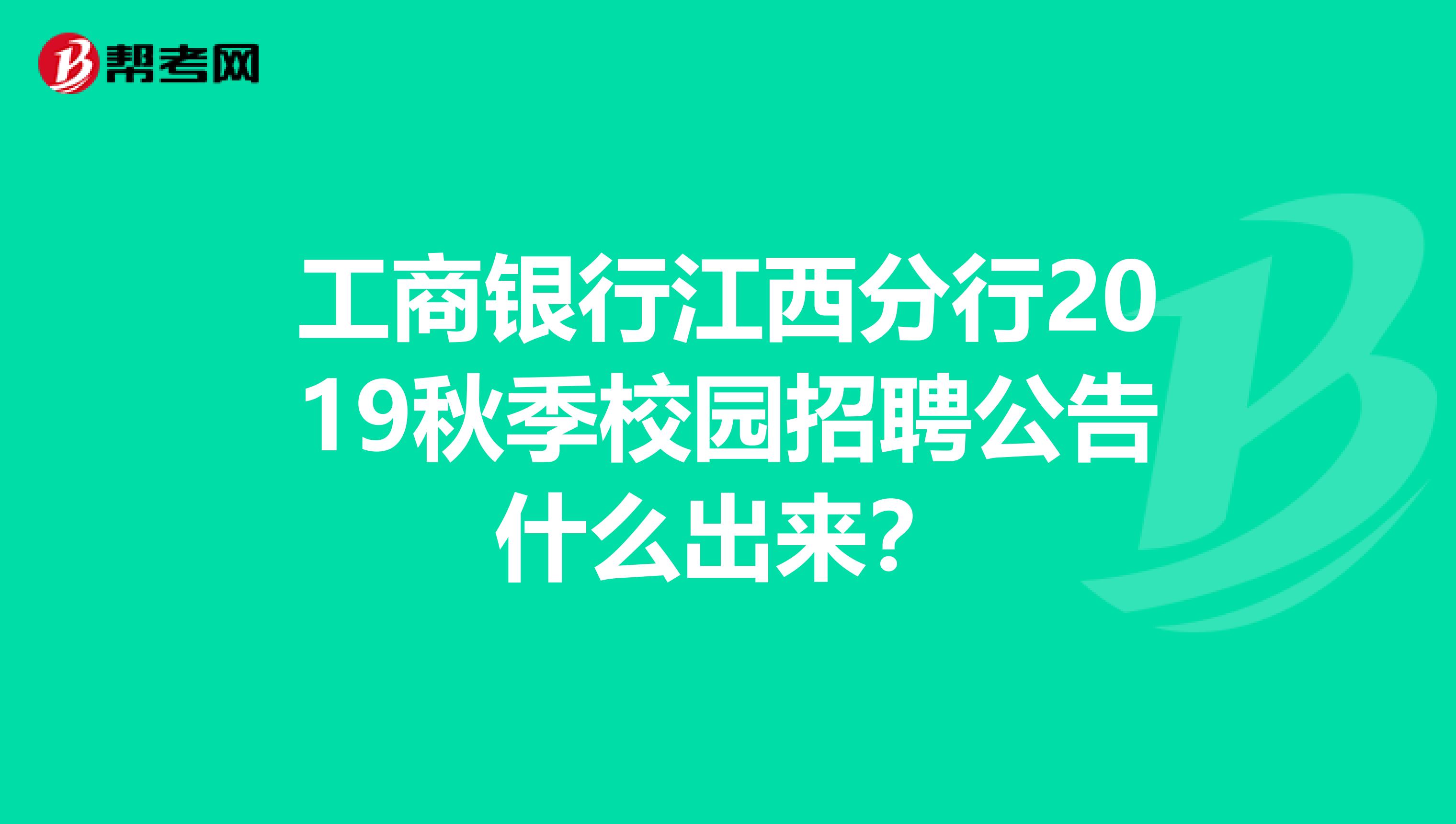工商银行江西分行2019秋季校园招聘公告什么出来?