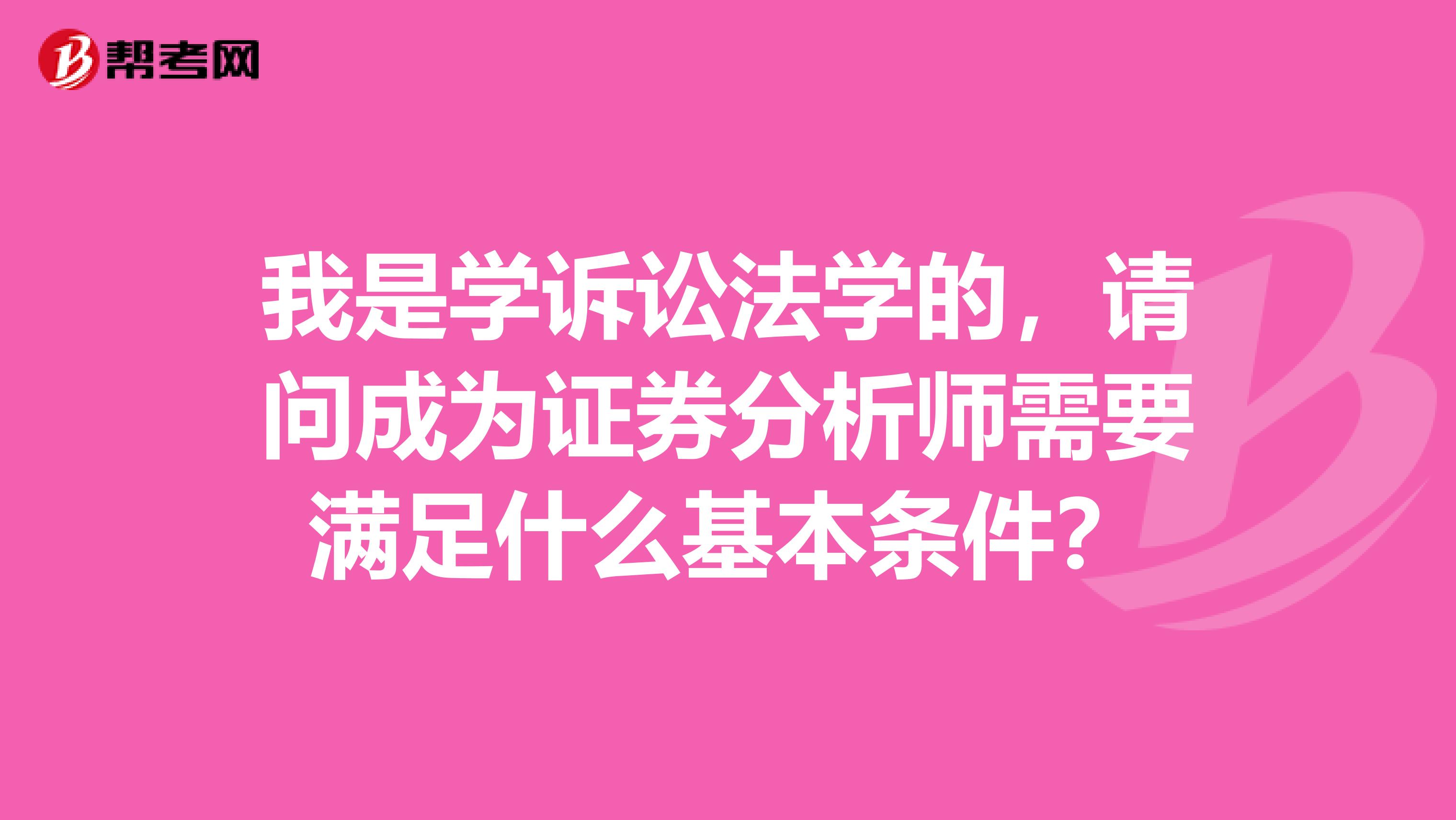 我是学诉讼法学的,请问成为证券分析师需要满足什么基本条件?