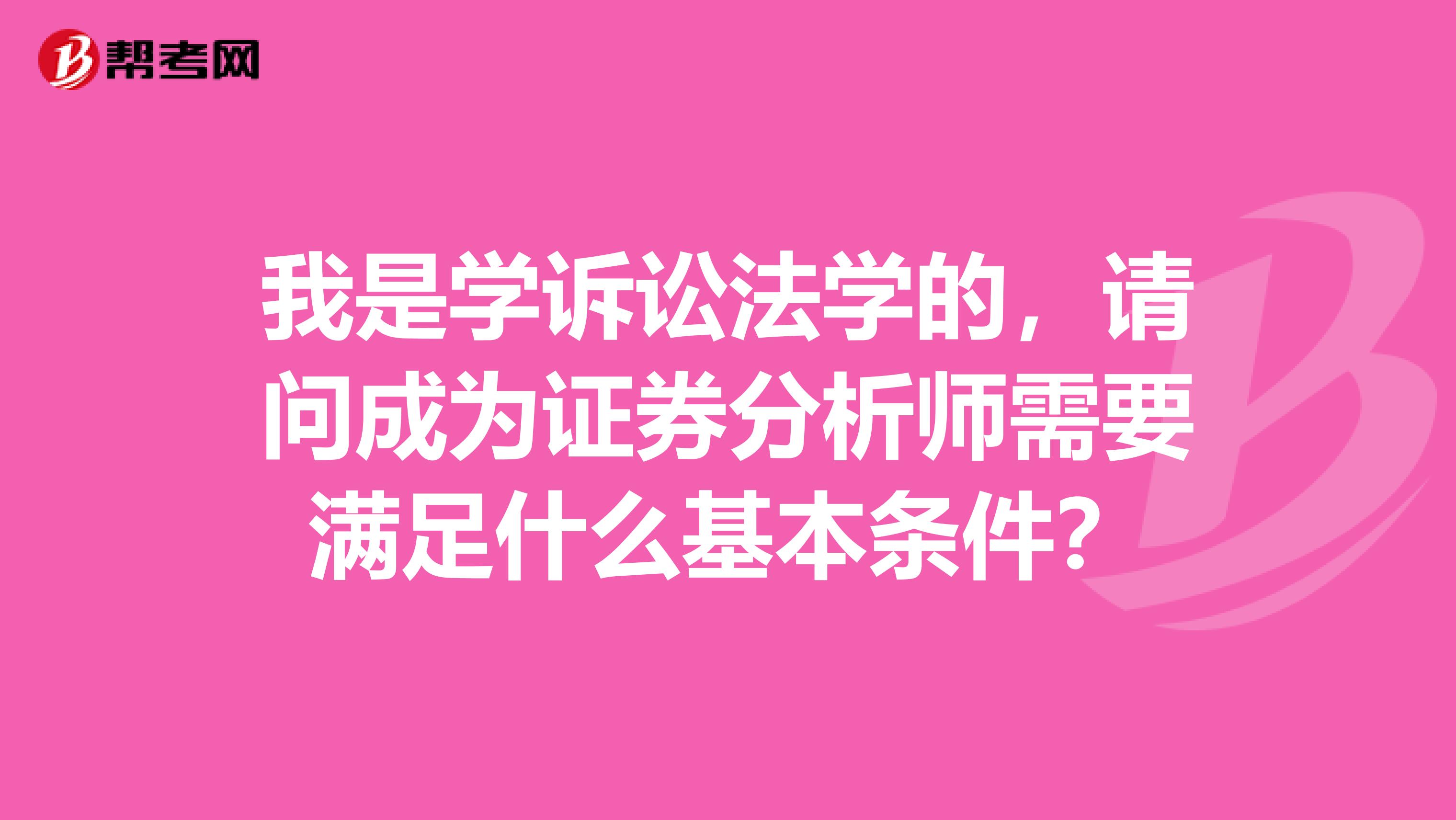 我是学诉讼法学的，请问成为证券分析师需要满足什么基本条件？