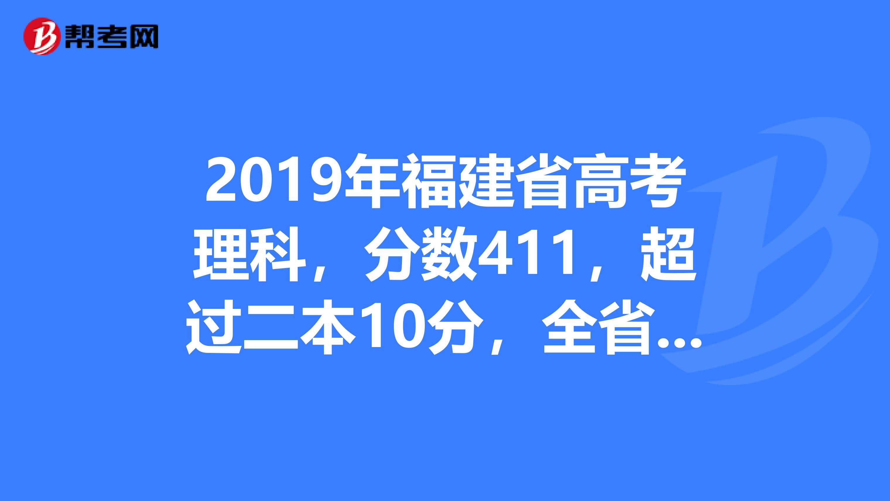 2019年福建省高考理科,分數411,超過二本10分,全省理科排名在70000