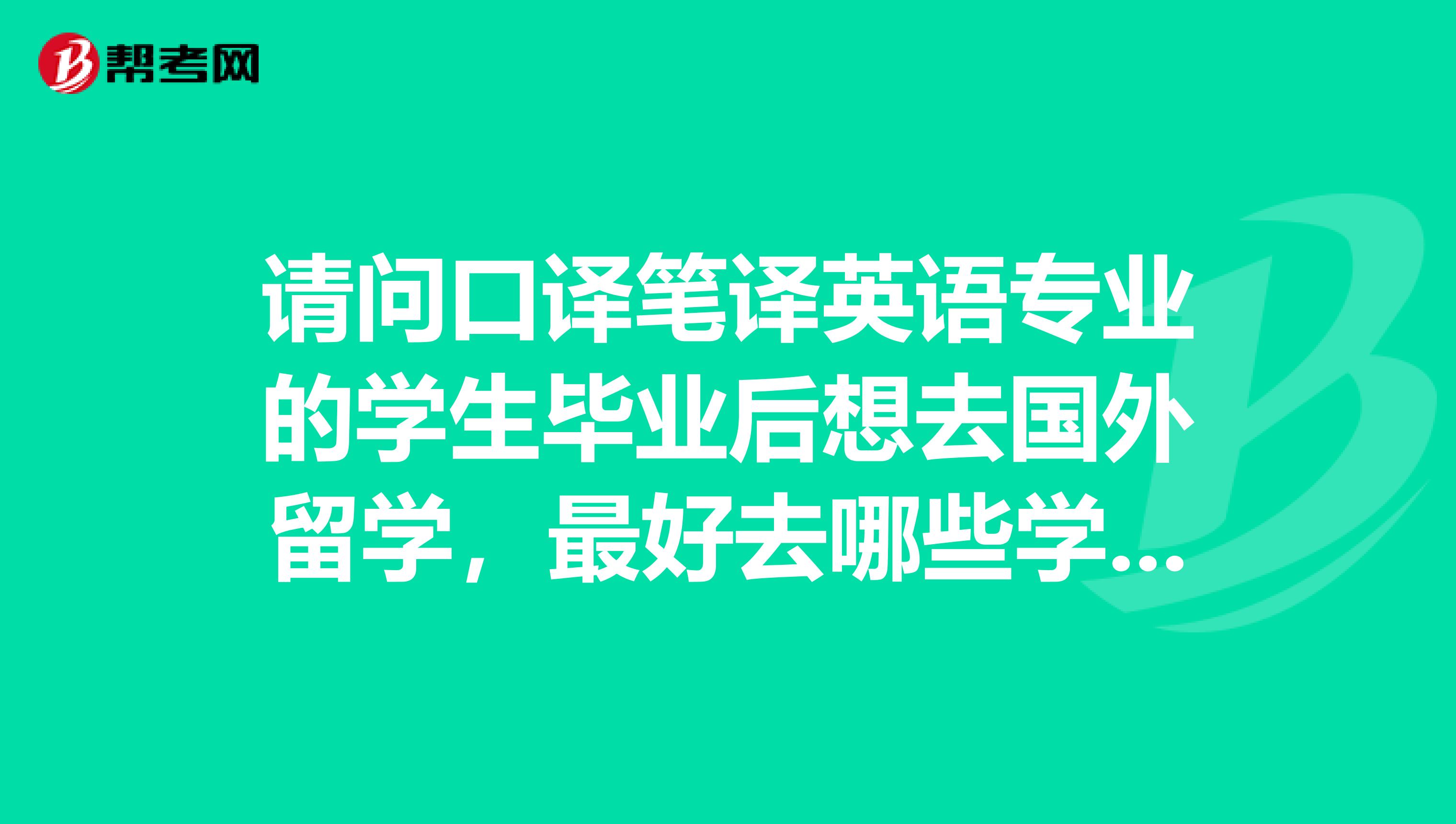 請問口譯筆譯英語專業的學生畢業后想去國外留學，最好去哪些學校讀什么專業呢？