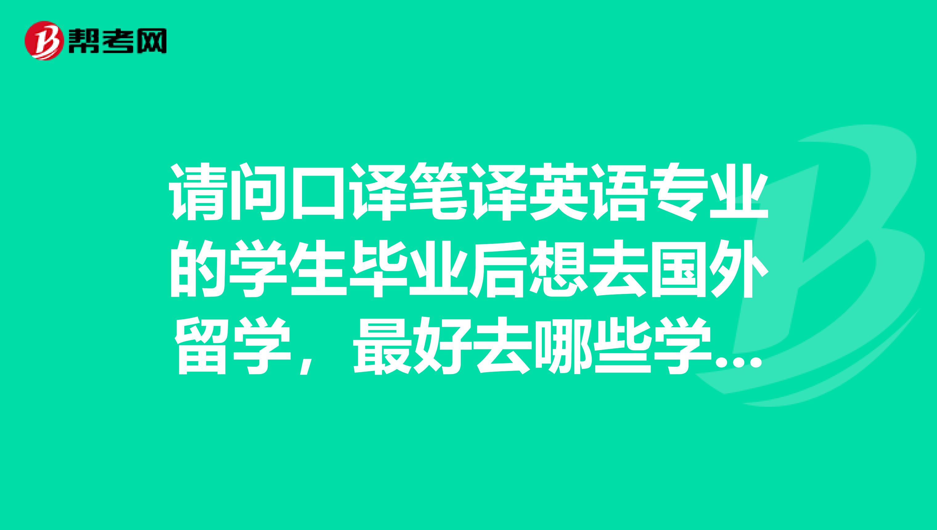 请问口译笔译英语专业的学生毕业后想去国外留学，最好去哪些学校读什么专业呢？