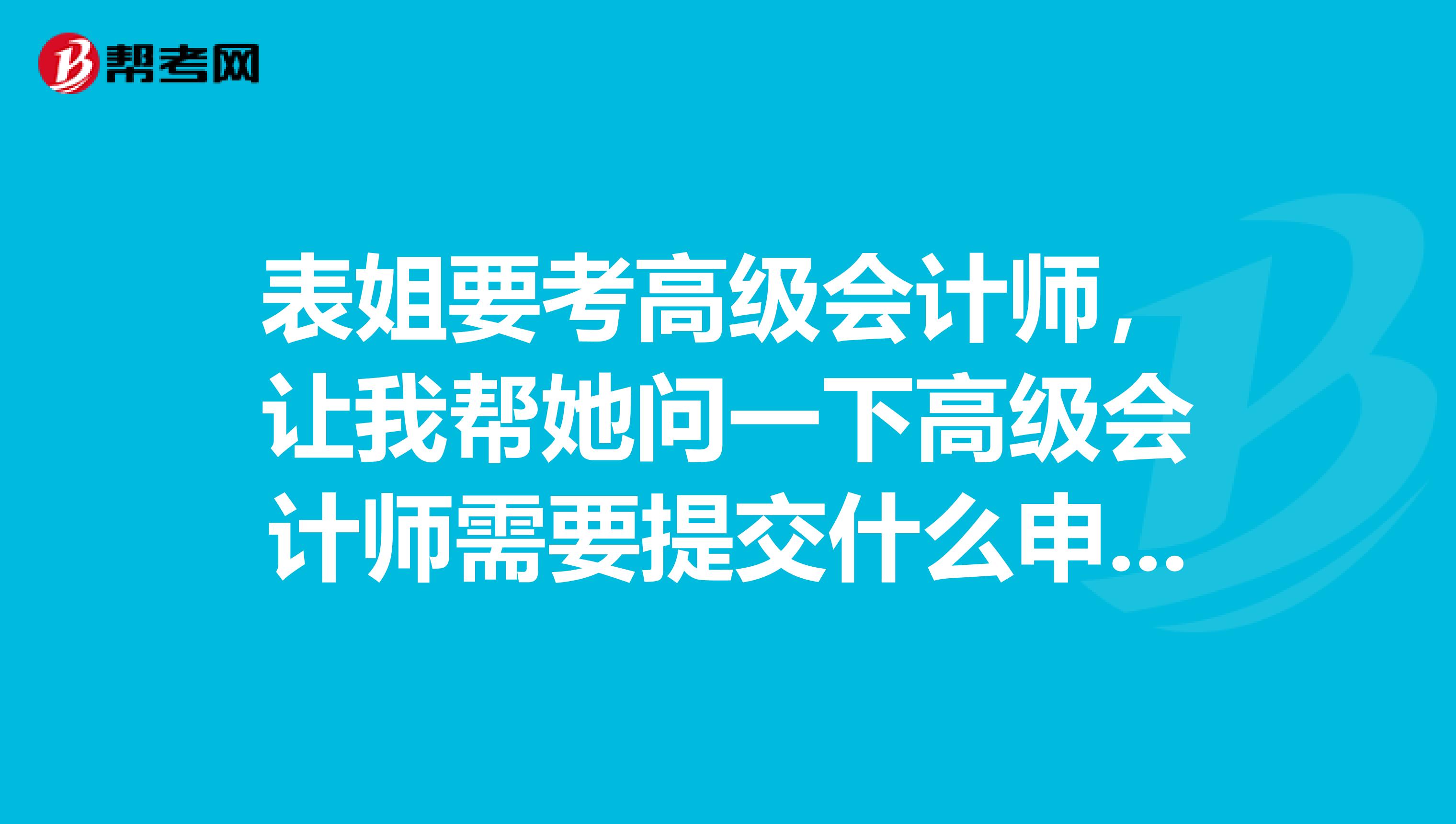 表姐要考高级会计师，让我帮她问一下高级会计师需要提交什么申报材料