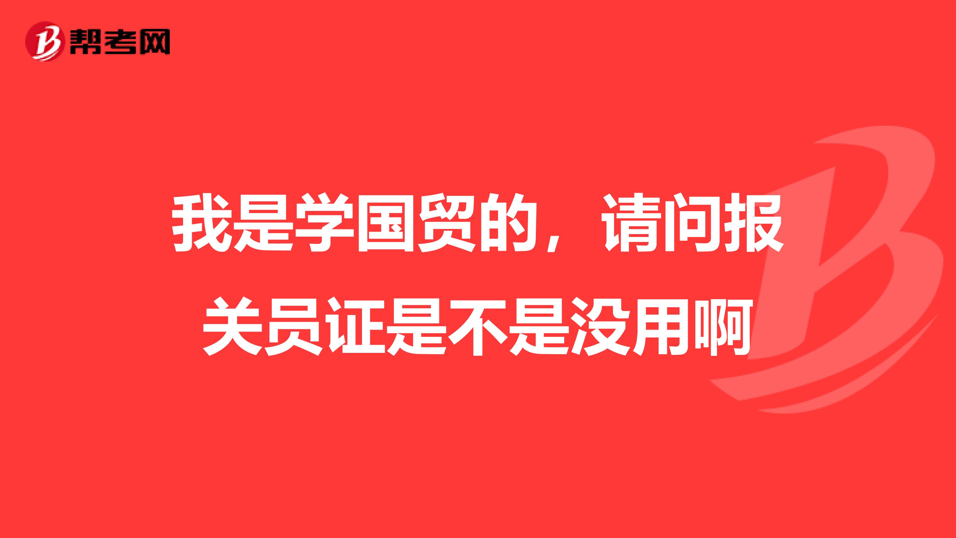 我是學(xué)國貿(mào)的,請問報關(guān)員證是不是沒用啊