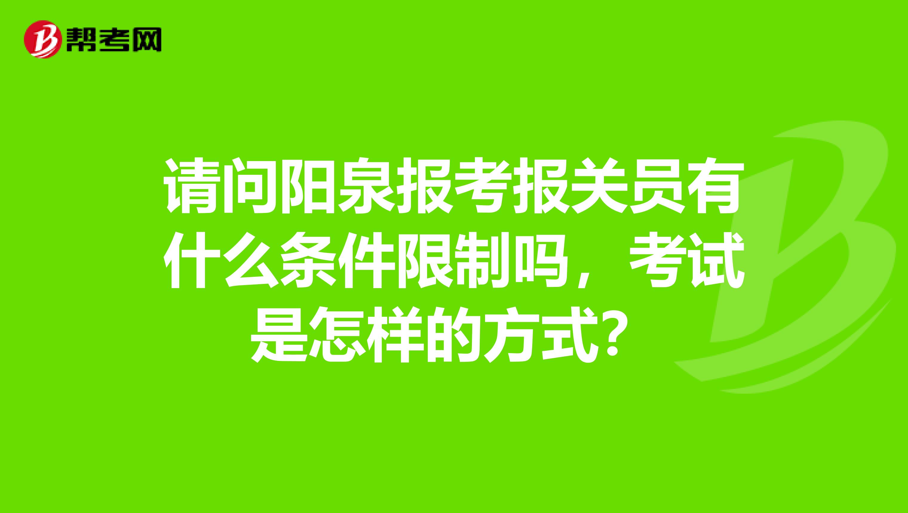 请问阳泉报考报关员有什么条件限制吗，考试是怎样的方式？