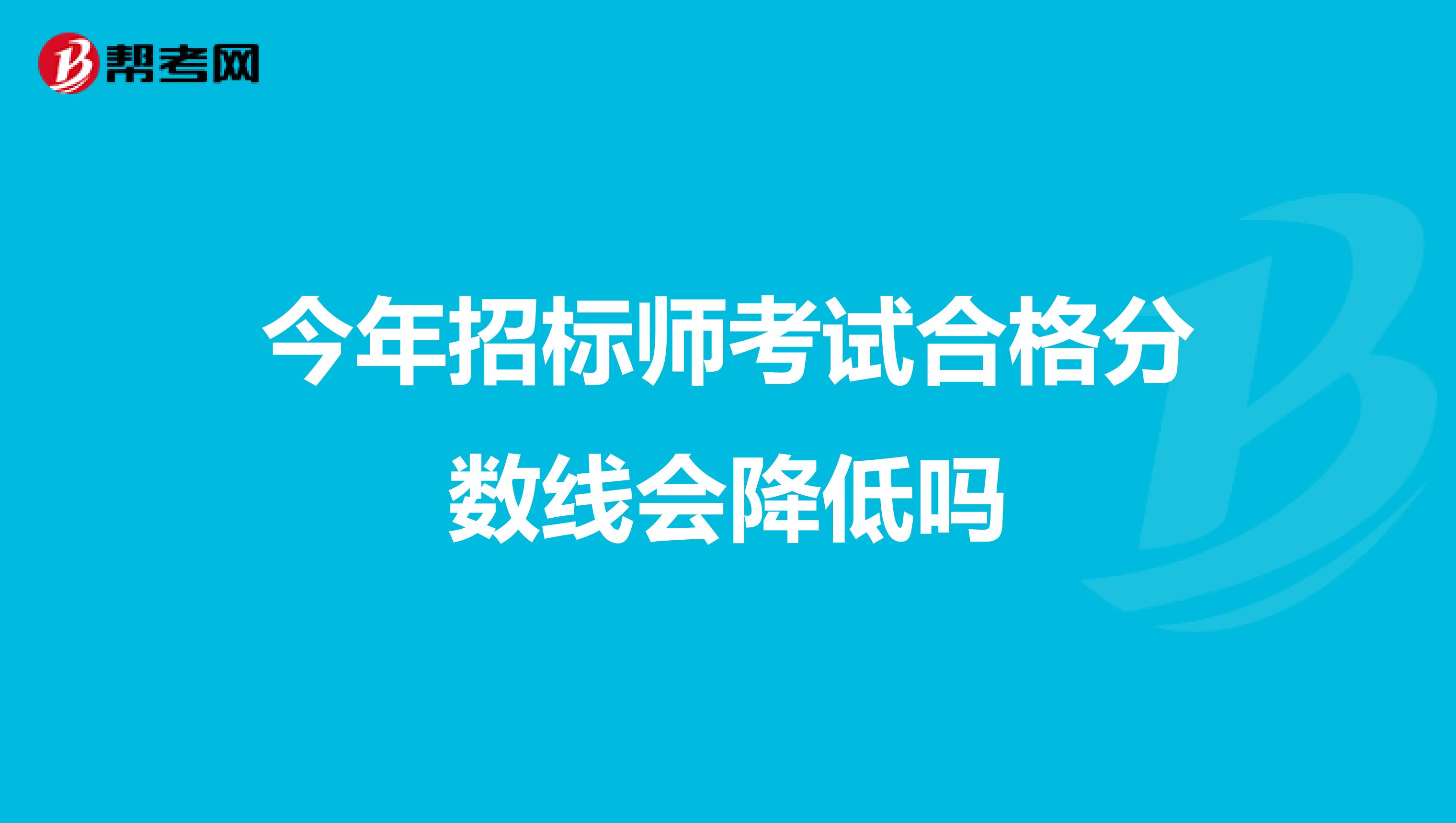 今年招标师考试合格分数线会降低吗