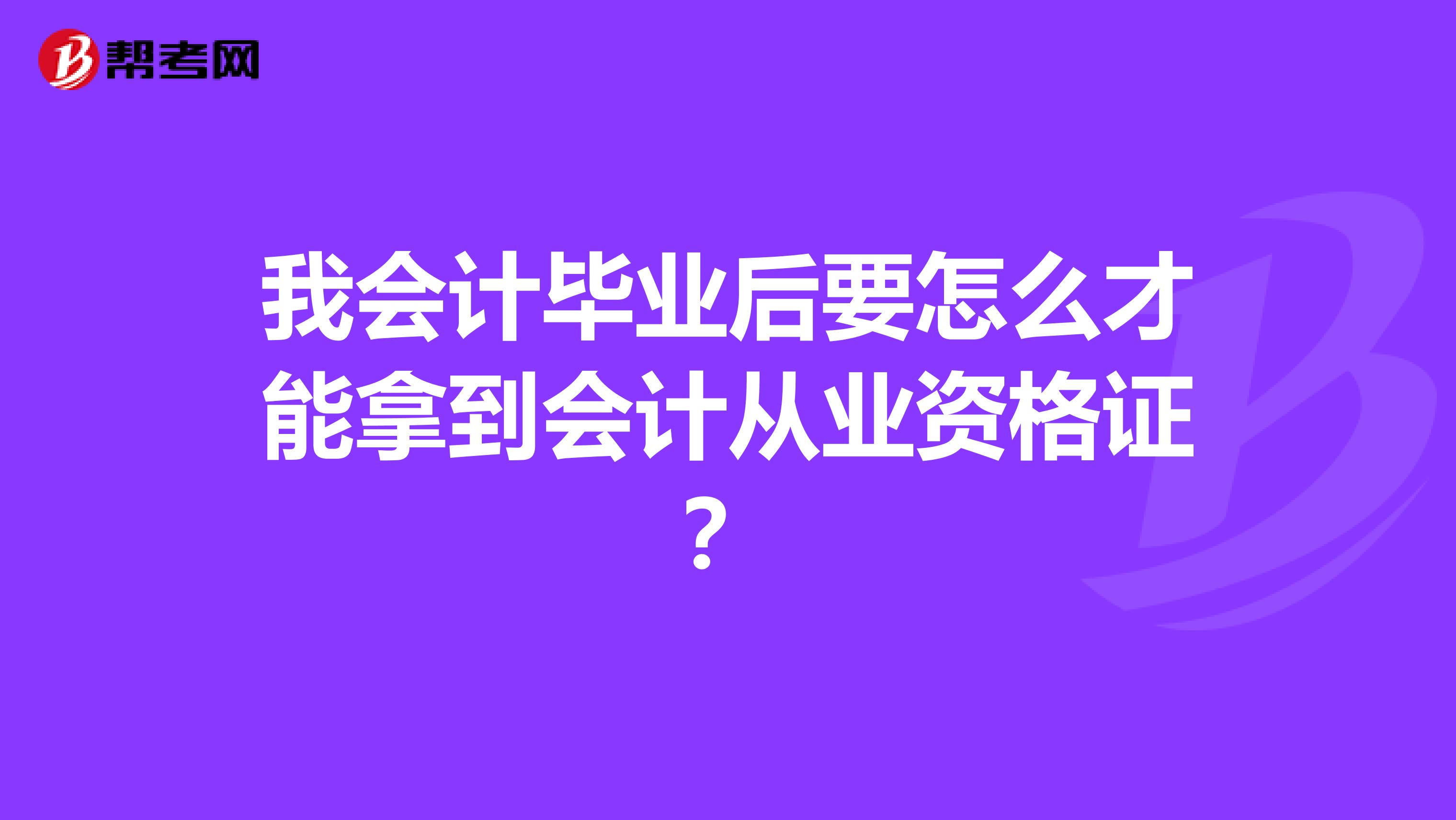 我会计毕业后要怎么才能拿到会计从业资格证?
