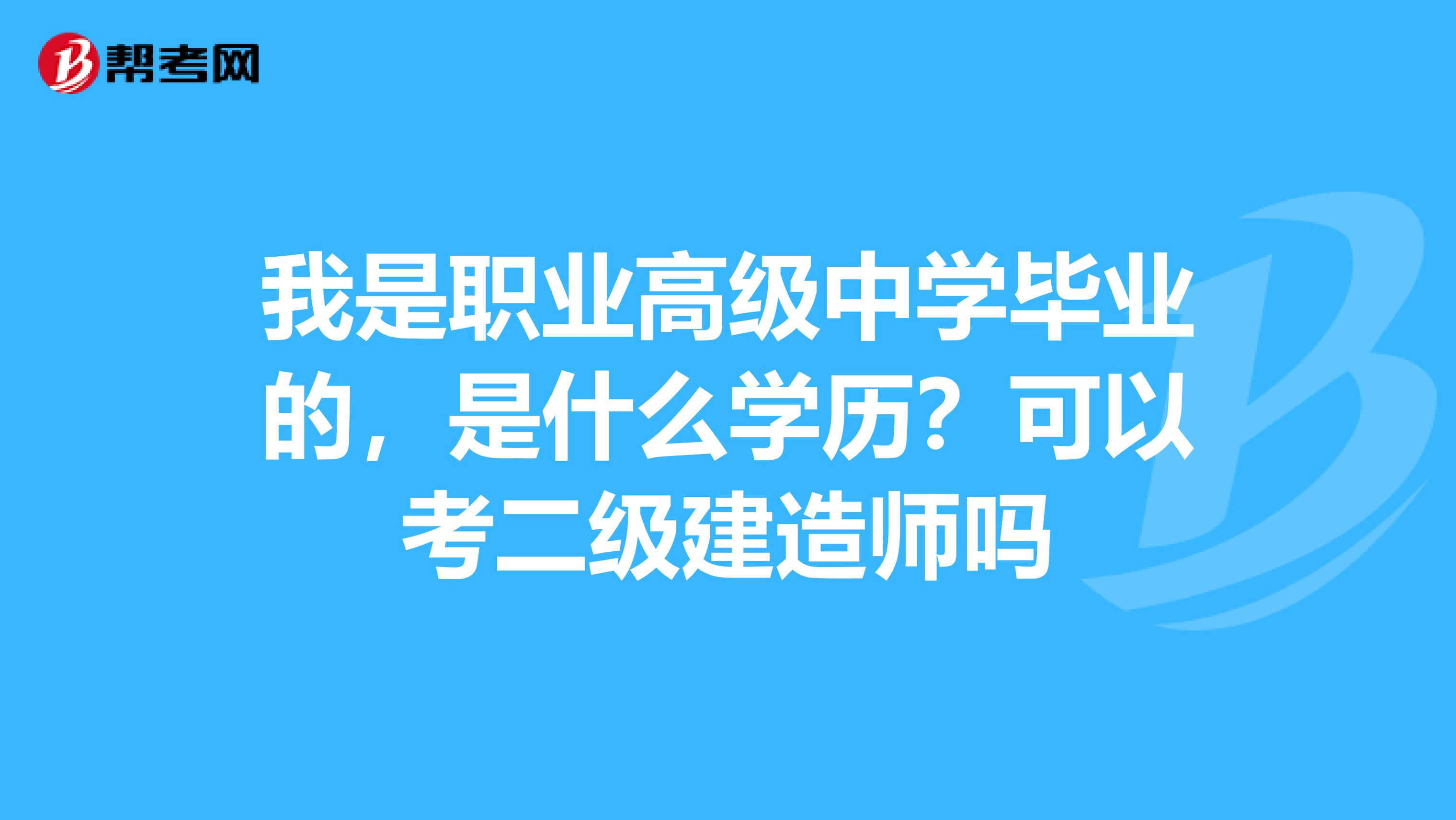 我是职业高级中学毕业的,是什么学历?可以考二级建造师吗