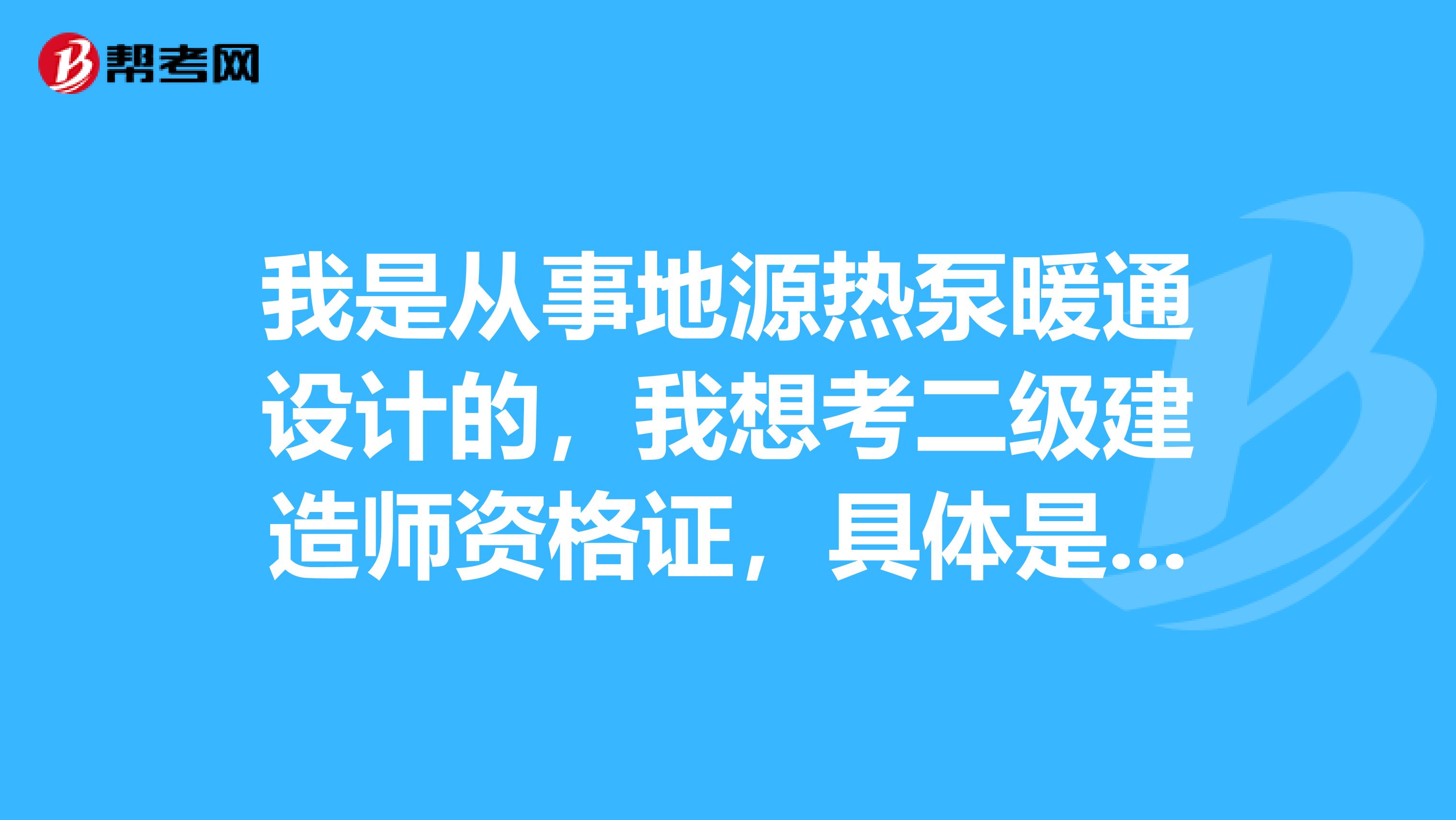 我是从事地源热泵暖通设计的，我想考二级建造师资格证，具体是该选择哪个建造师专业？