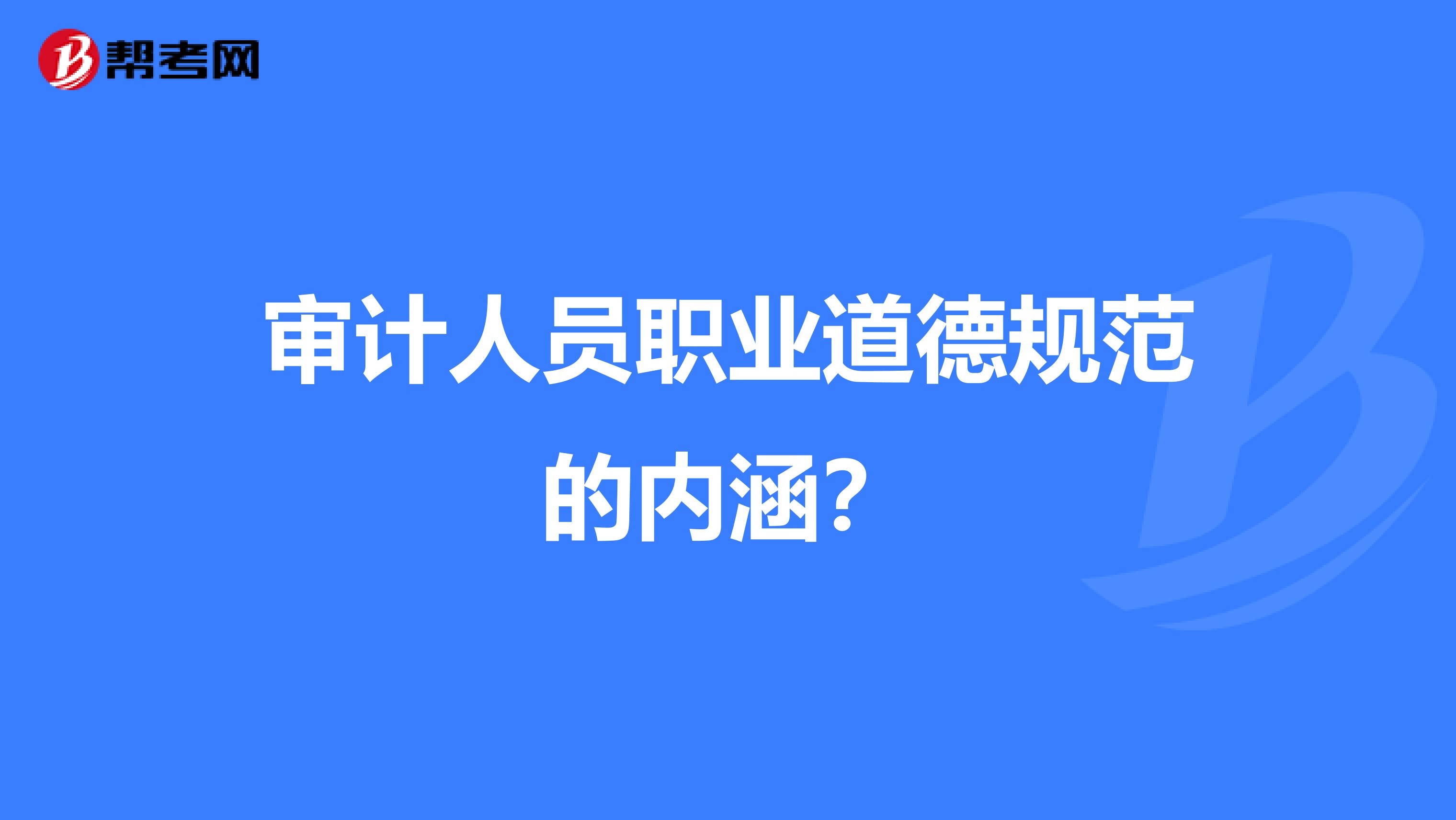 审计人员职业道德规范的内涵?