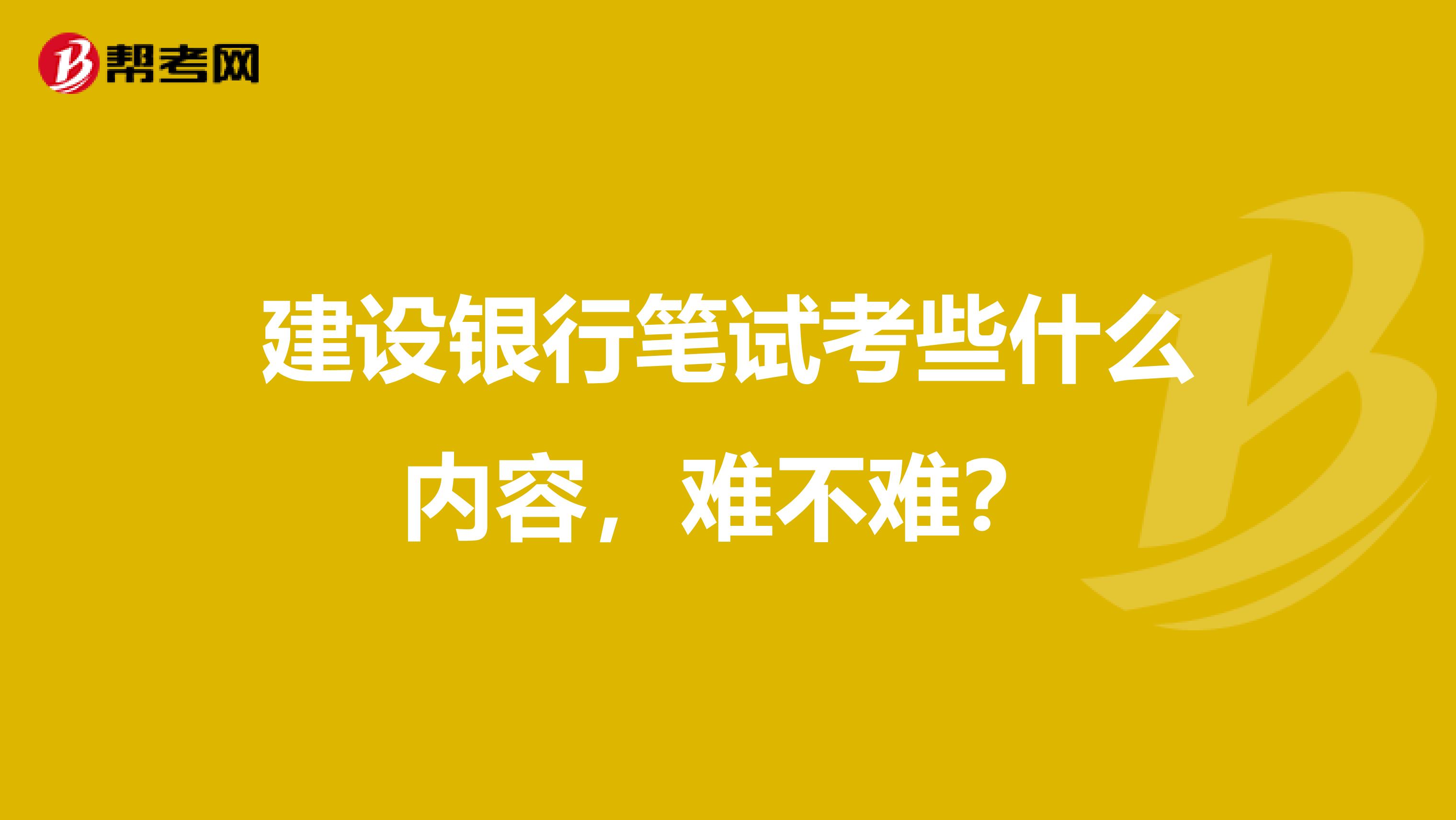建设银行笔试考些什么内容,难不难?