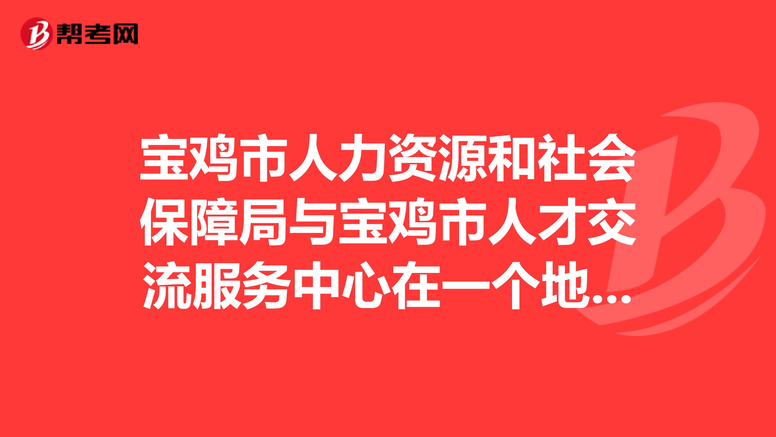 宝鸡市人力资源和社会保障局与宝鸡市人才交流服务中心在一个地方吗?
