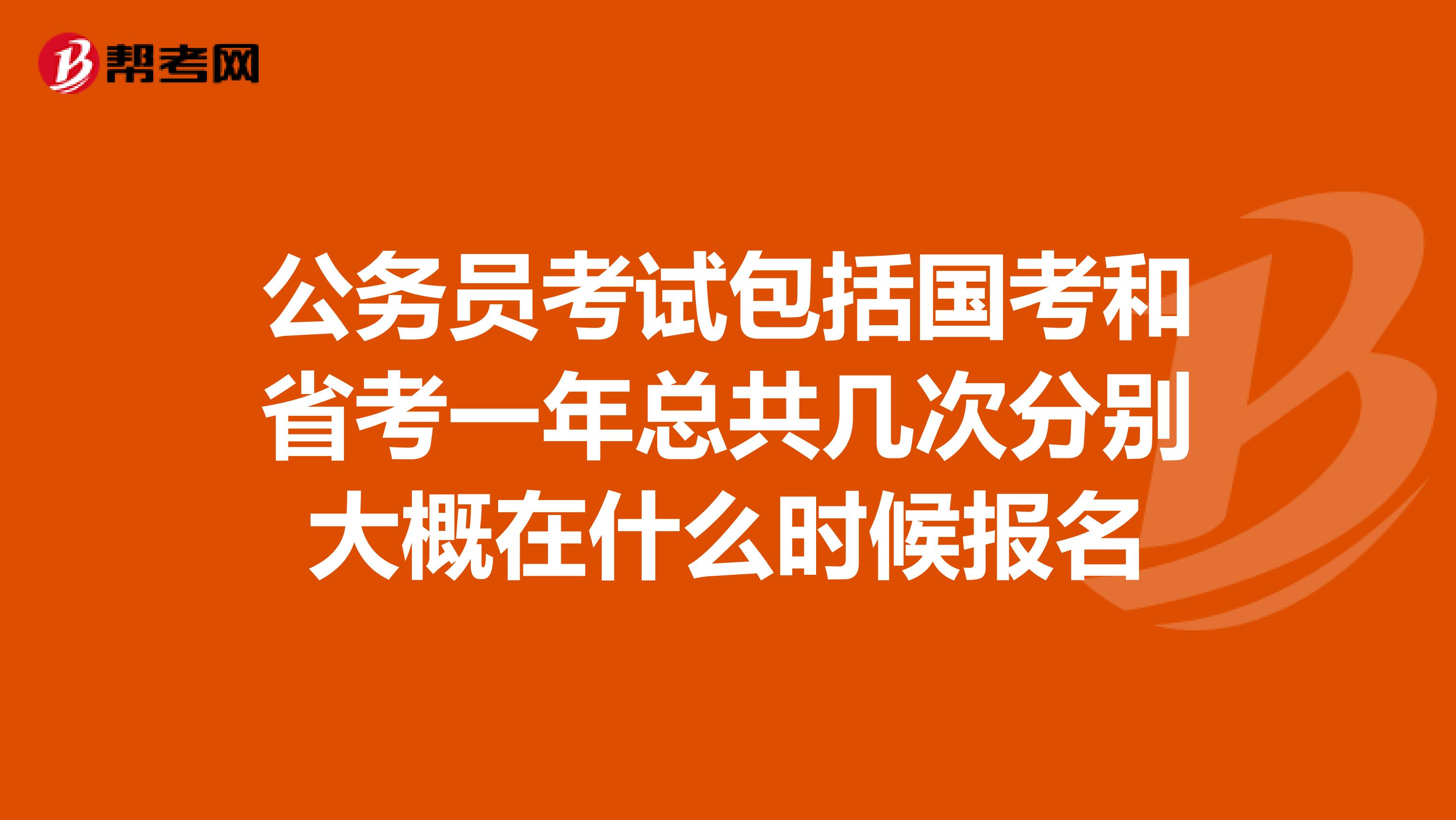 公务员考试包括国考和省考一年总共几次分别大概在什么时候报名