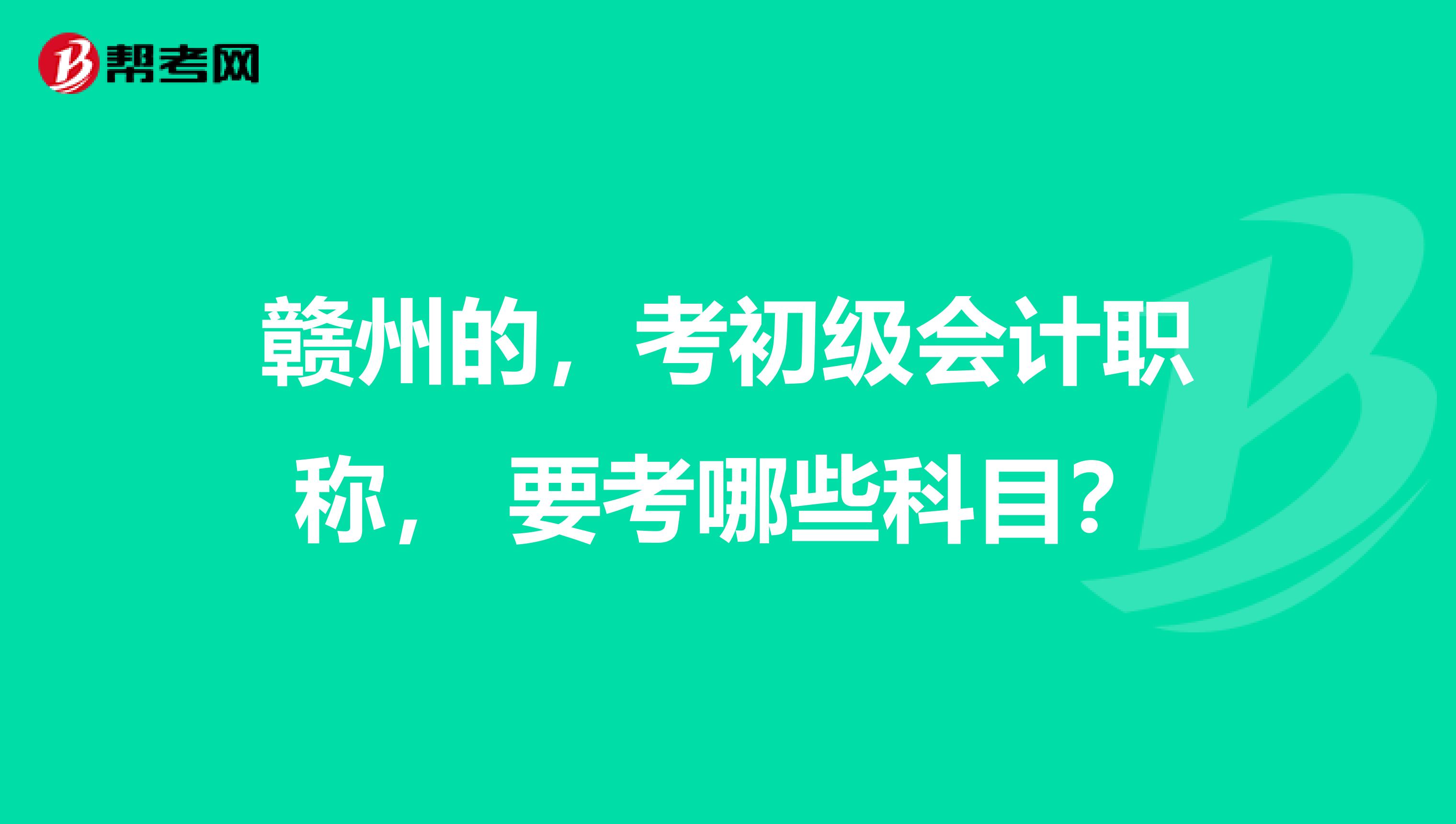 赣州的,考初级会计职称, 要考哪些科目?