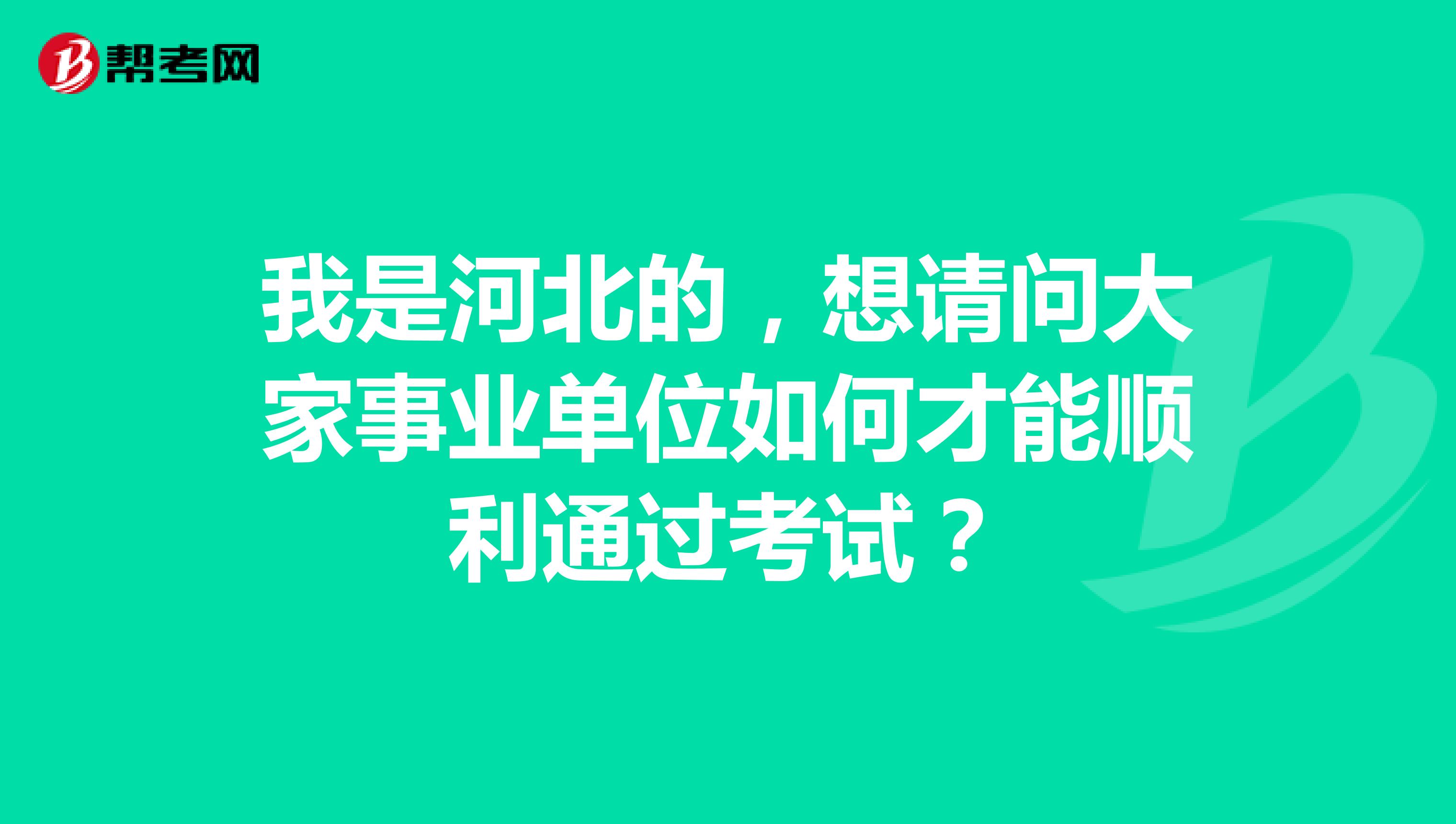 我是河北的,想请问大家事业单位如何才能顺利通过考试?