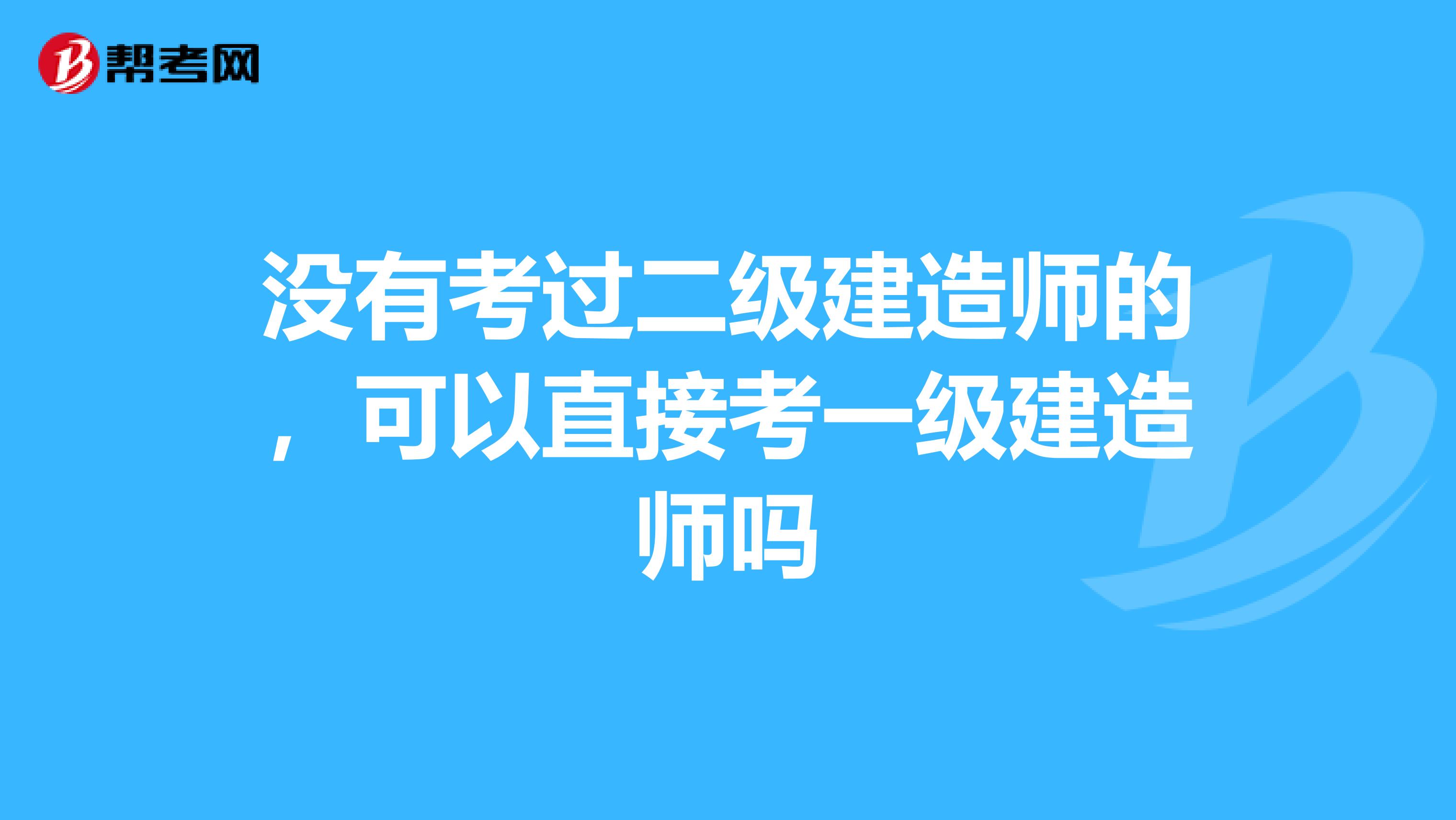 没有考过二级建造师的,可以直接考一级建造师吗