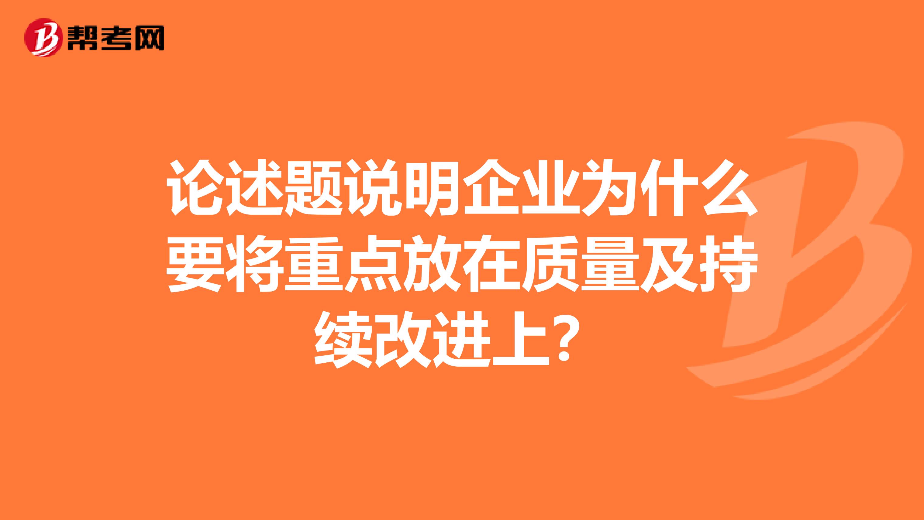 论述题说明企业为什么要将重点放在质量及持续改进上？