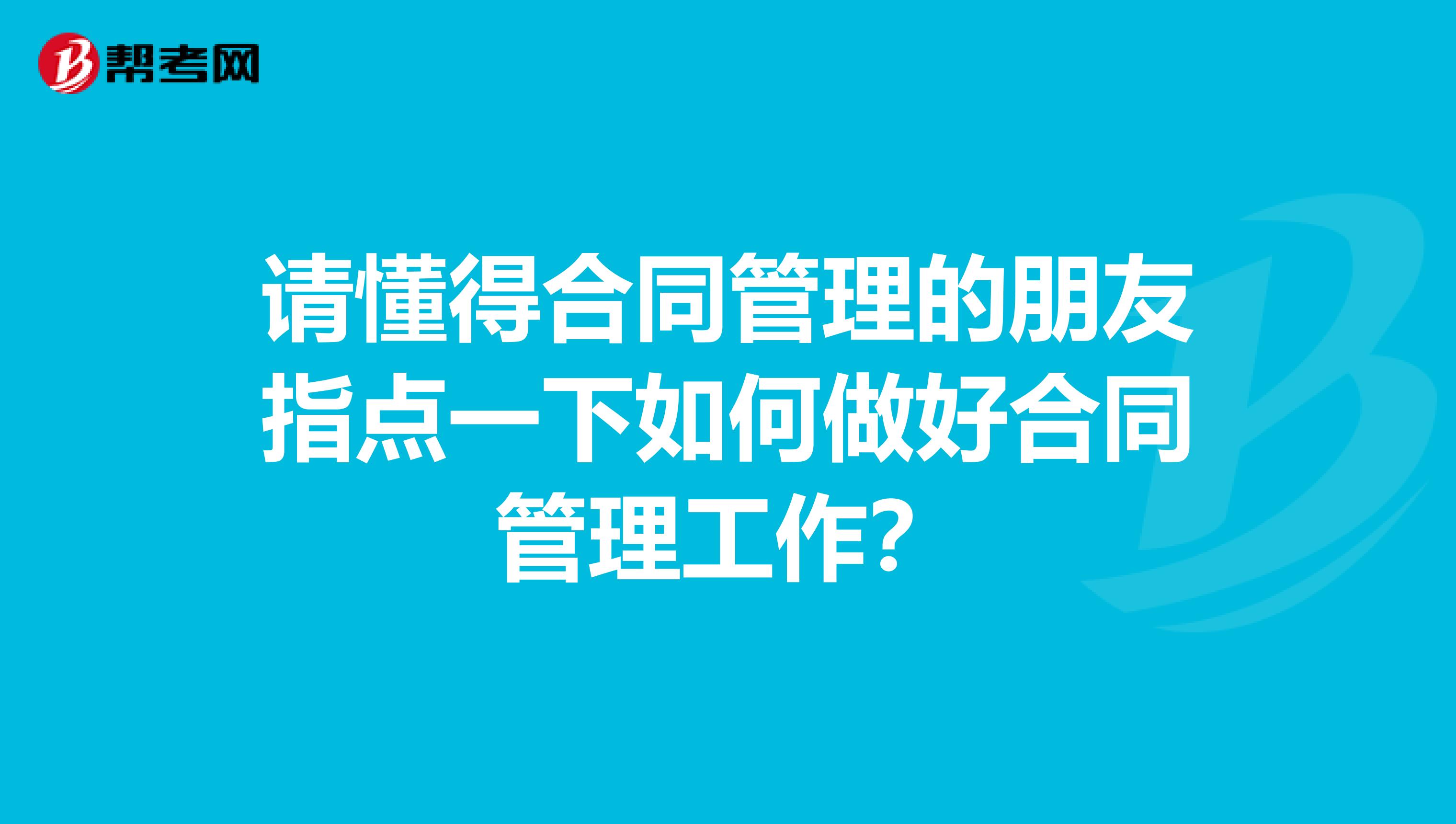 请懂得合同管理的朋友指点一下如何做好合同管理工作?