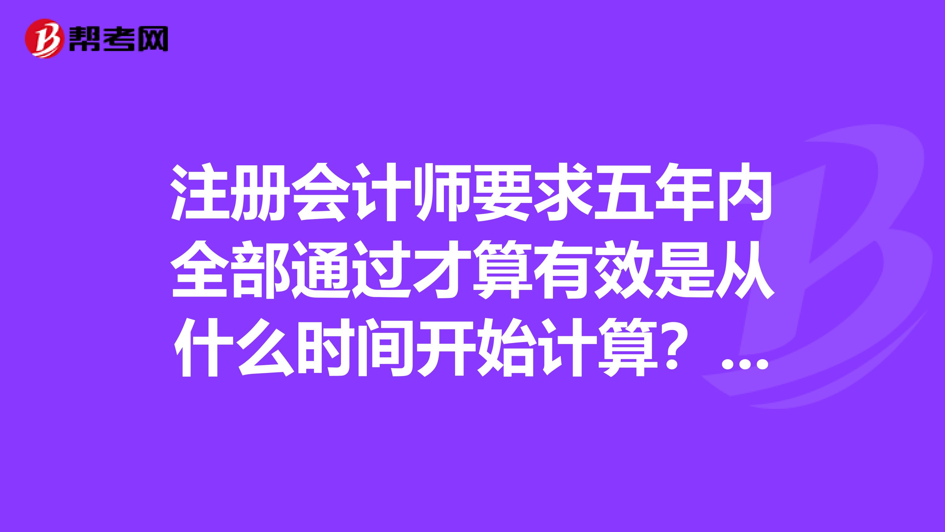 注册会计师要求五年内全部通过才算有效是从什么时间开始计算？请解答