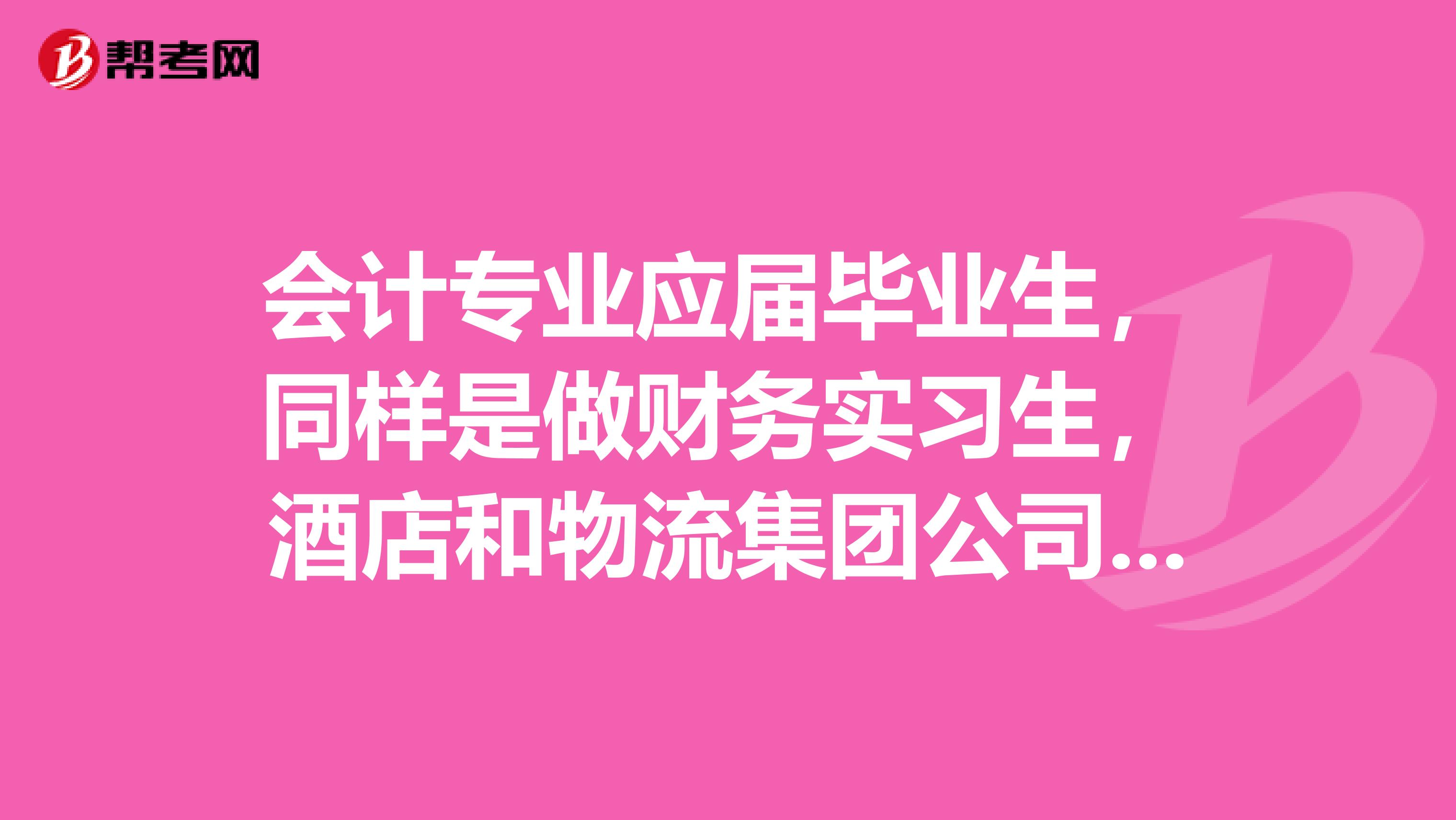 会计专业应届毕业生,同样是做财务实习生,酒店和物流集团公司哪个对今后发展更有利