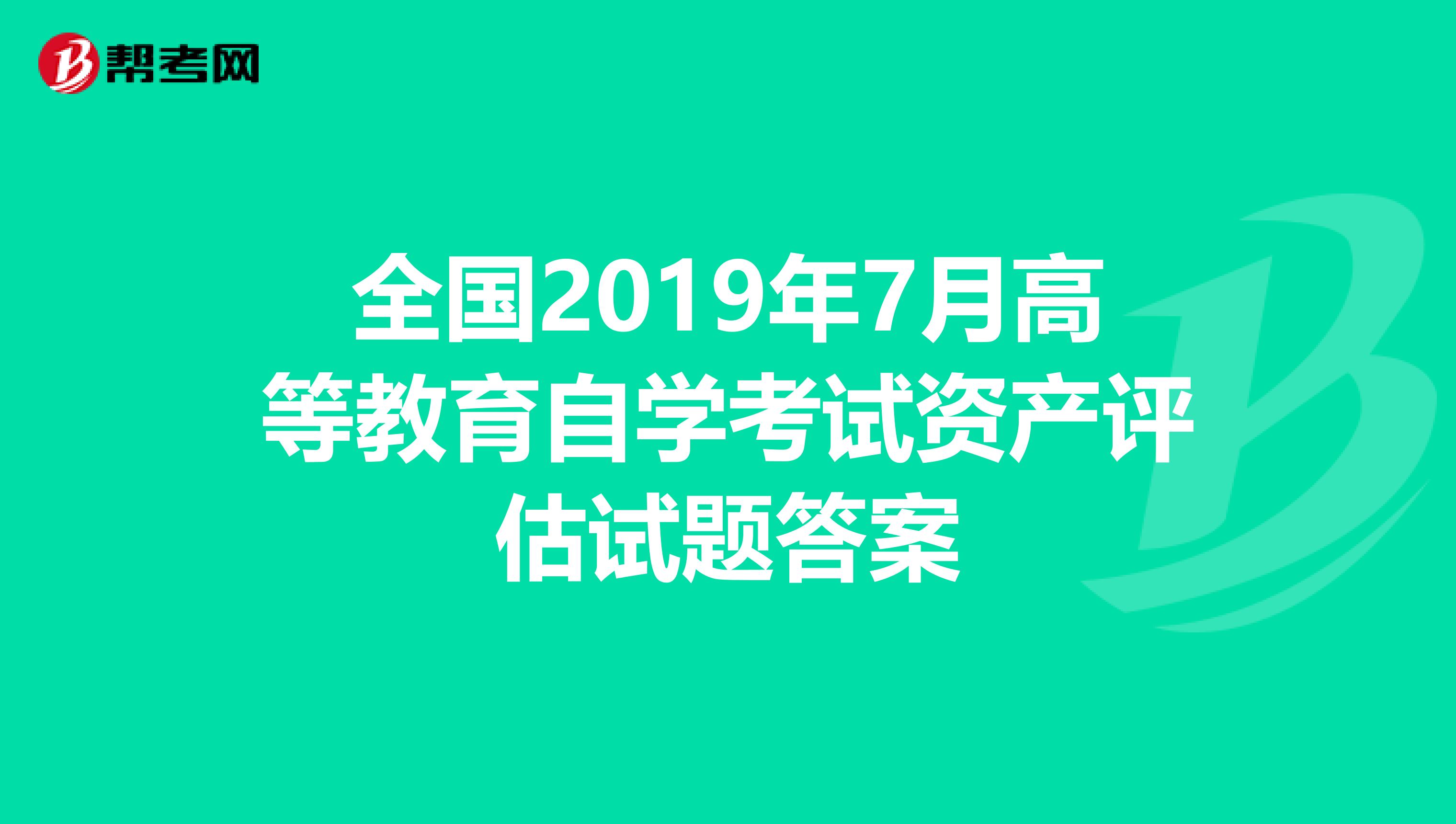 全国2019年7月高等教育自学考试资产评估试题答案