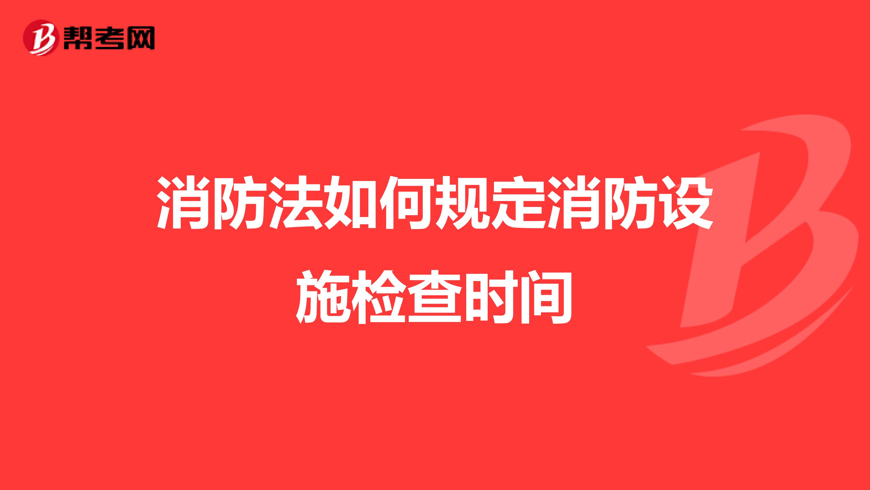 消防法如何规定消防设施检查时间