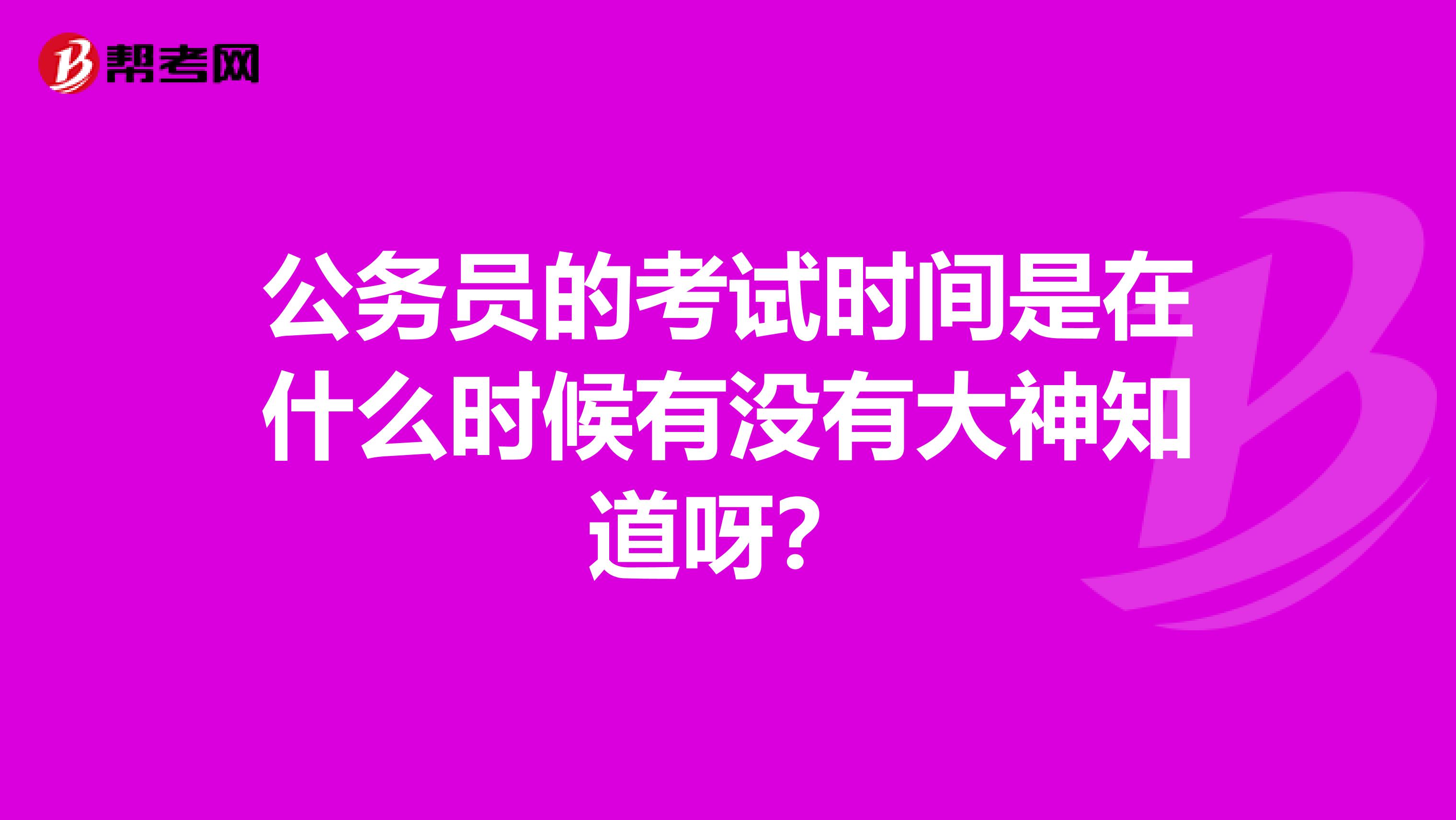 公务员的考试时间是在什么时候有没有大神知道呀?