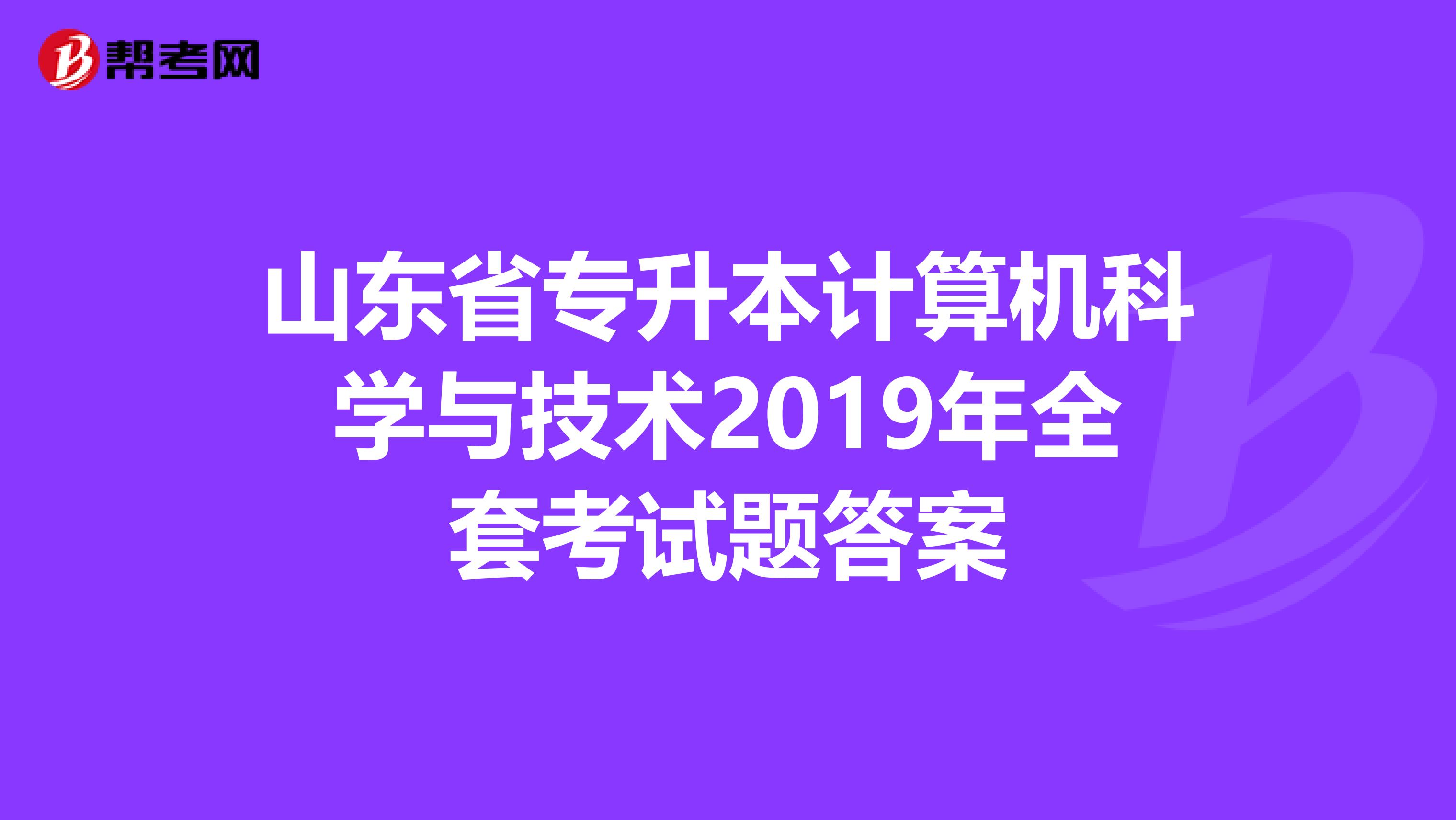 山东省专升本计算机科学与技术2019年全套考试题答案