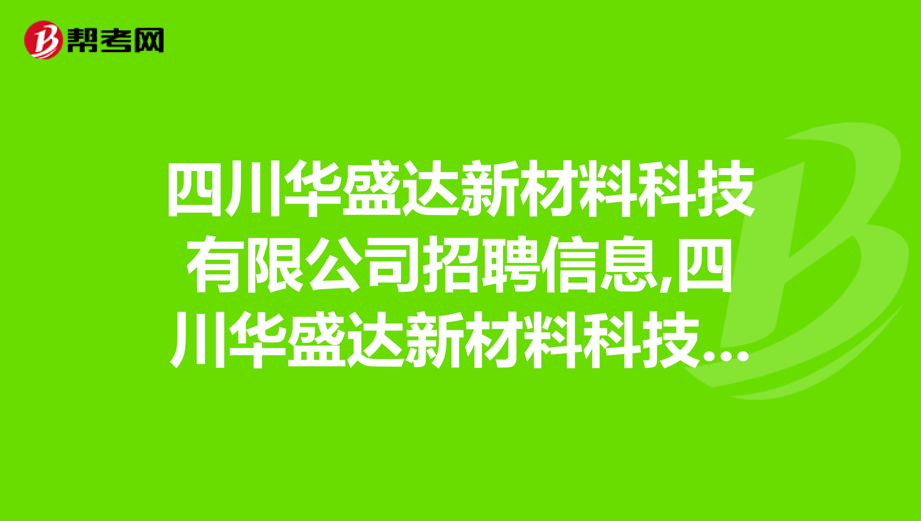 四川华盛达新材料科技有限公司招聘信息,四川华盛达新材料科技有限公司怎么样?