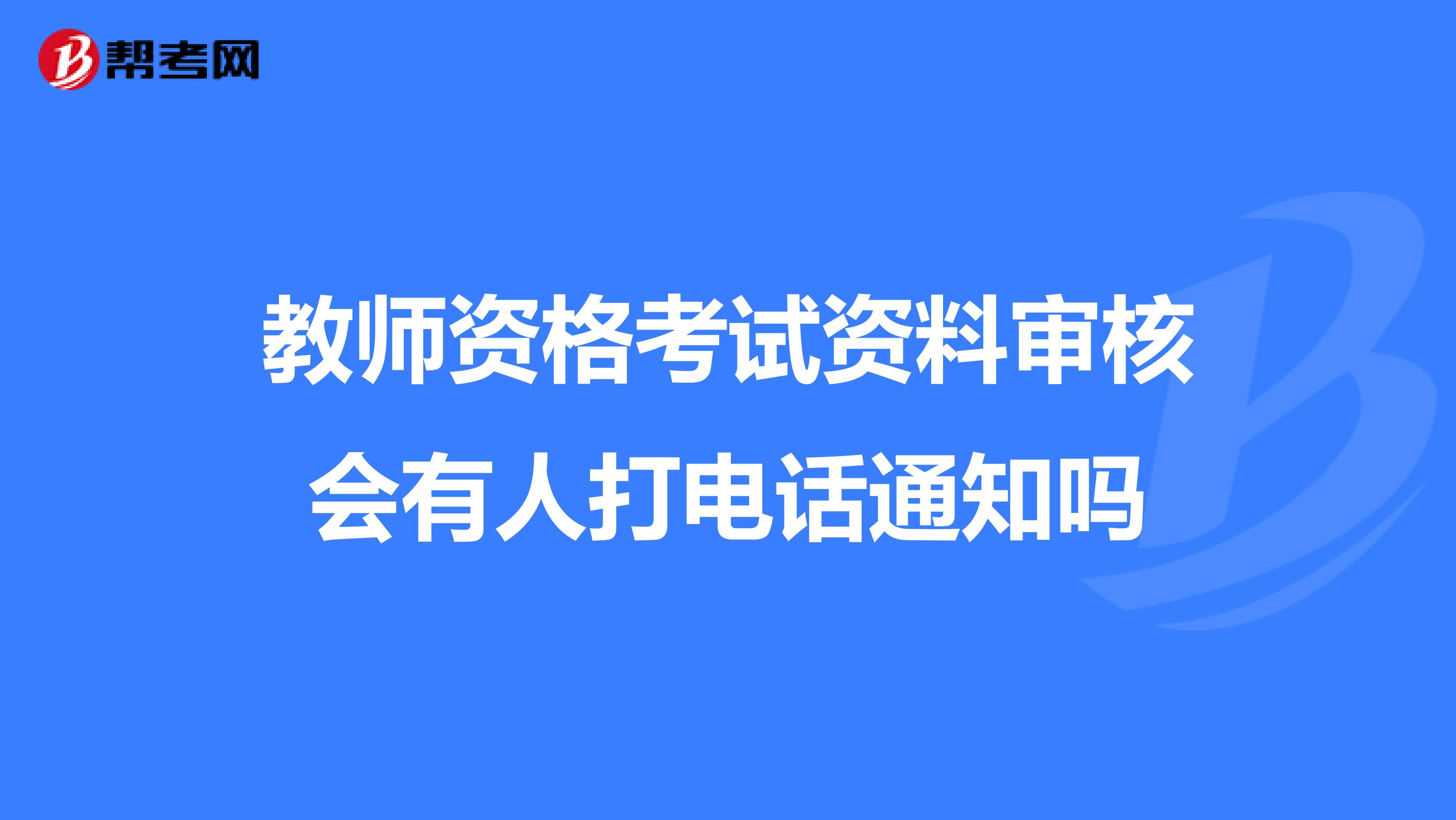 教师资格考试资料审核会有人打电话通知吗