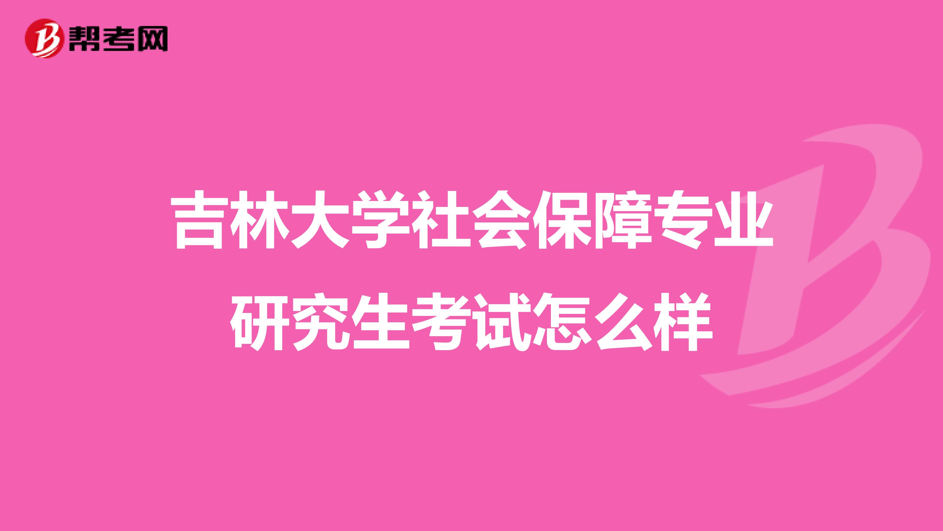 吉林大学社会保障专业研究生考试怎么样