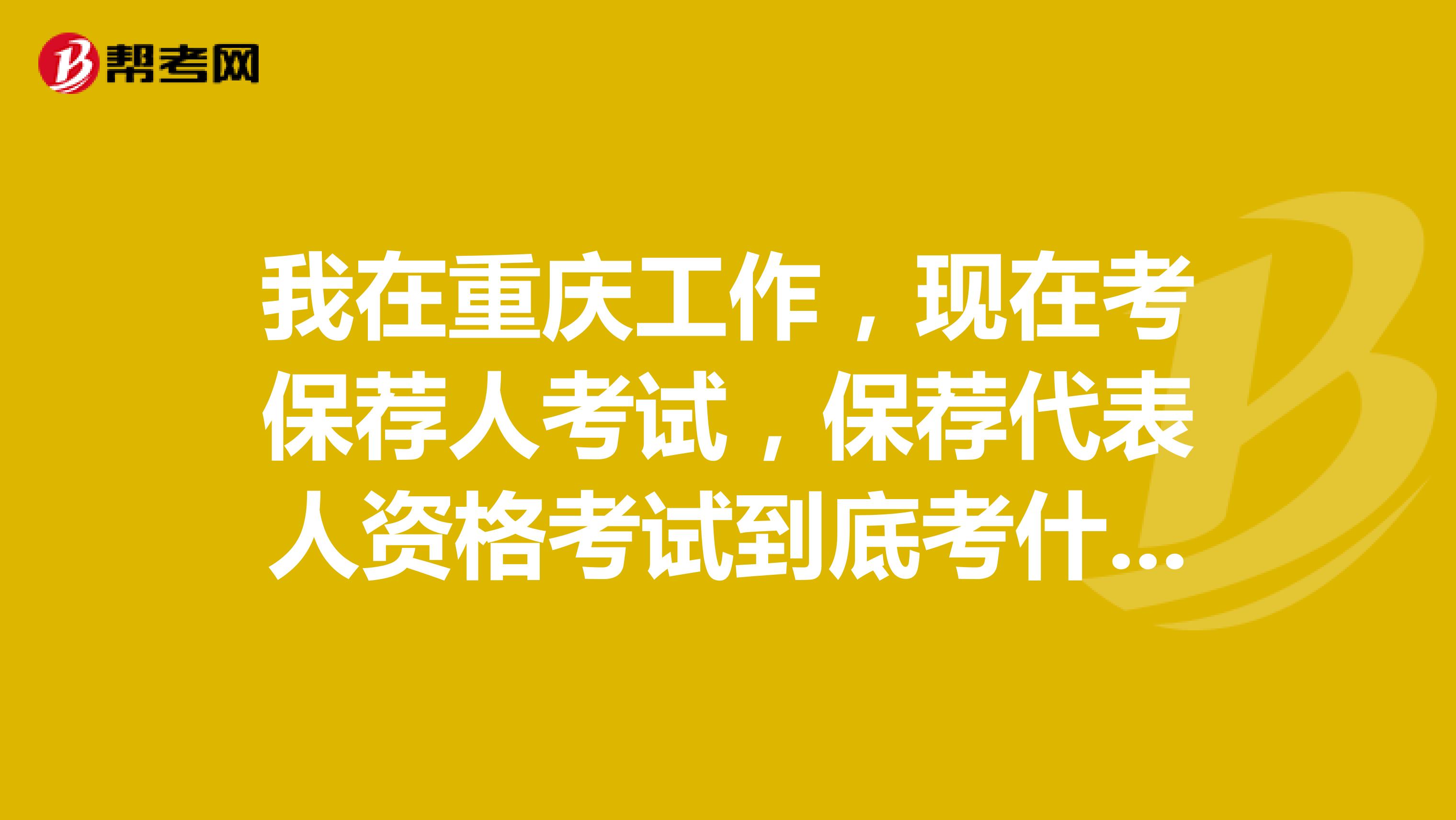 我在重庆工作,现在考保荐人考试,保荐代表人资格考试到底考什么?