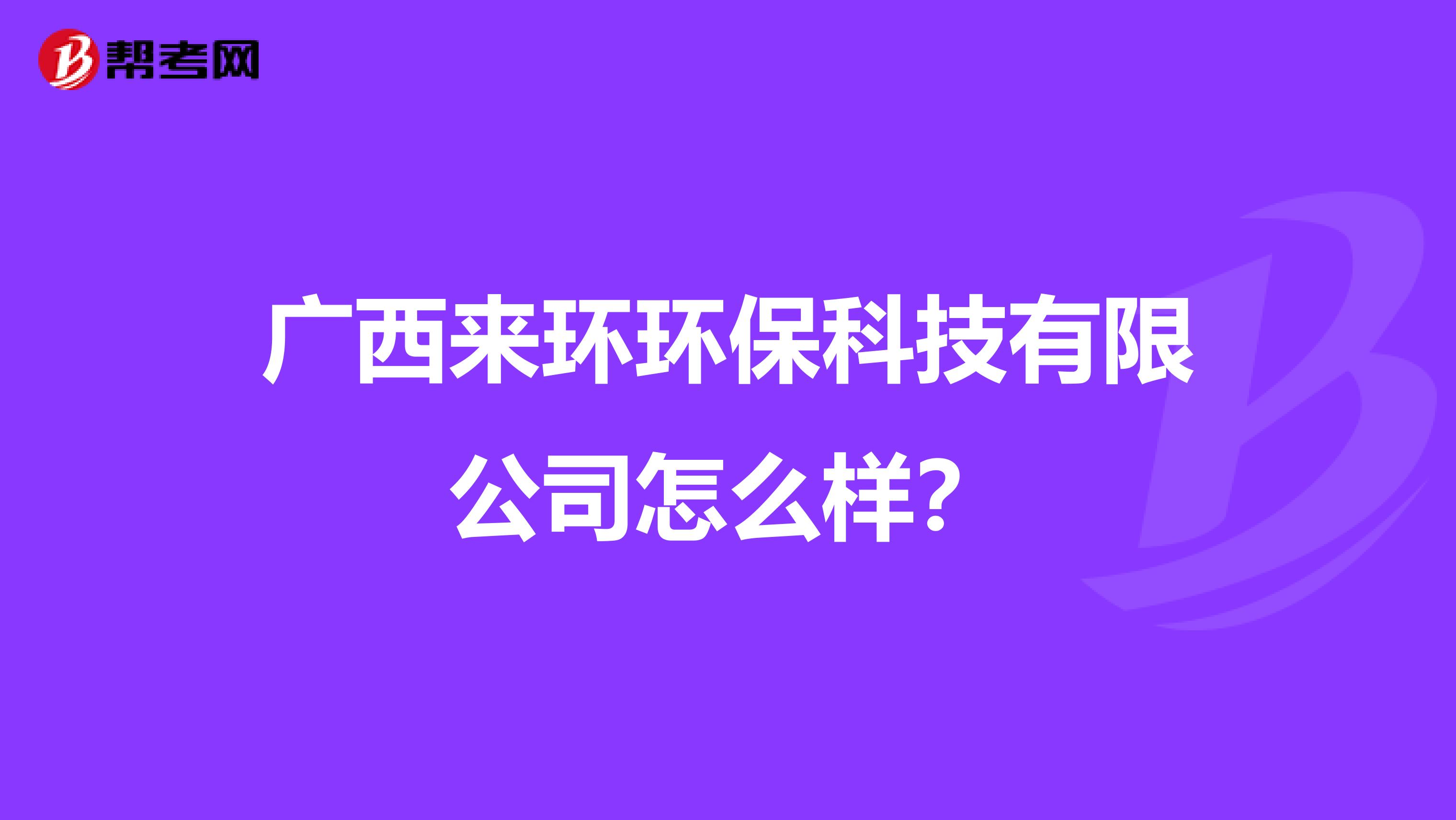广西来环环保科技有限公司怎么样？
