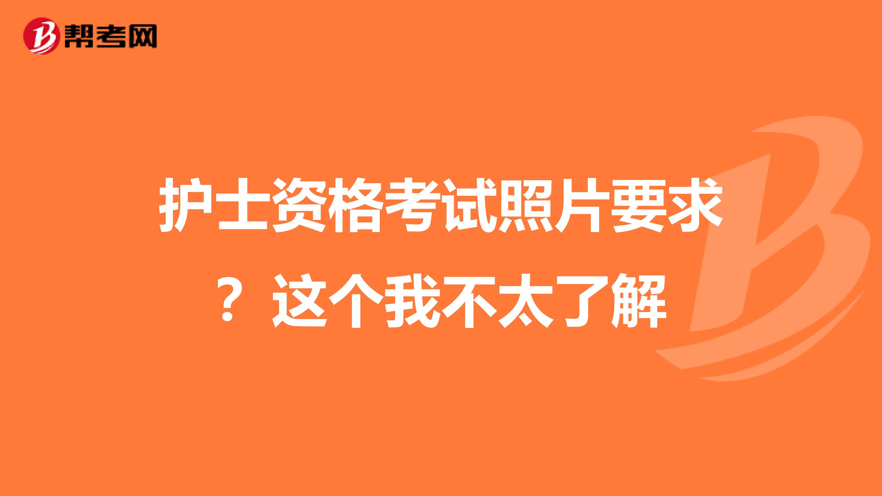 护士资格考试照片要求?这个我不太了解