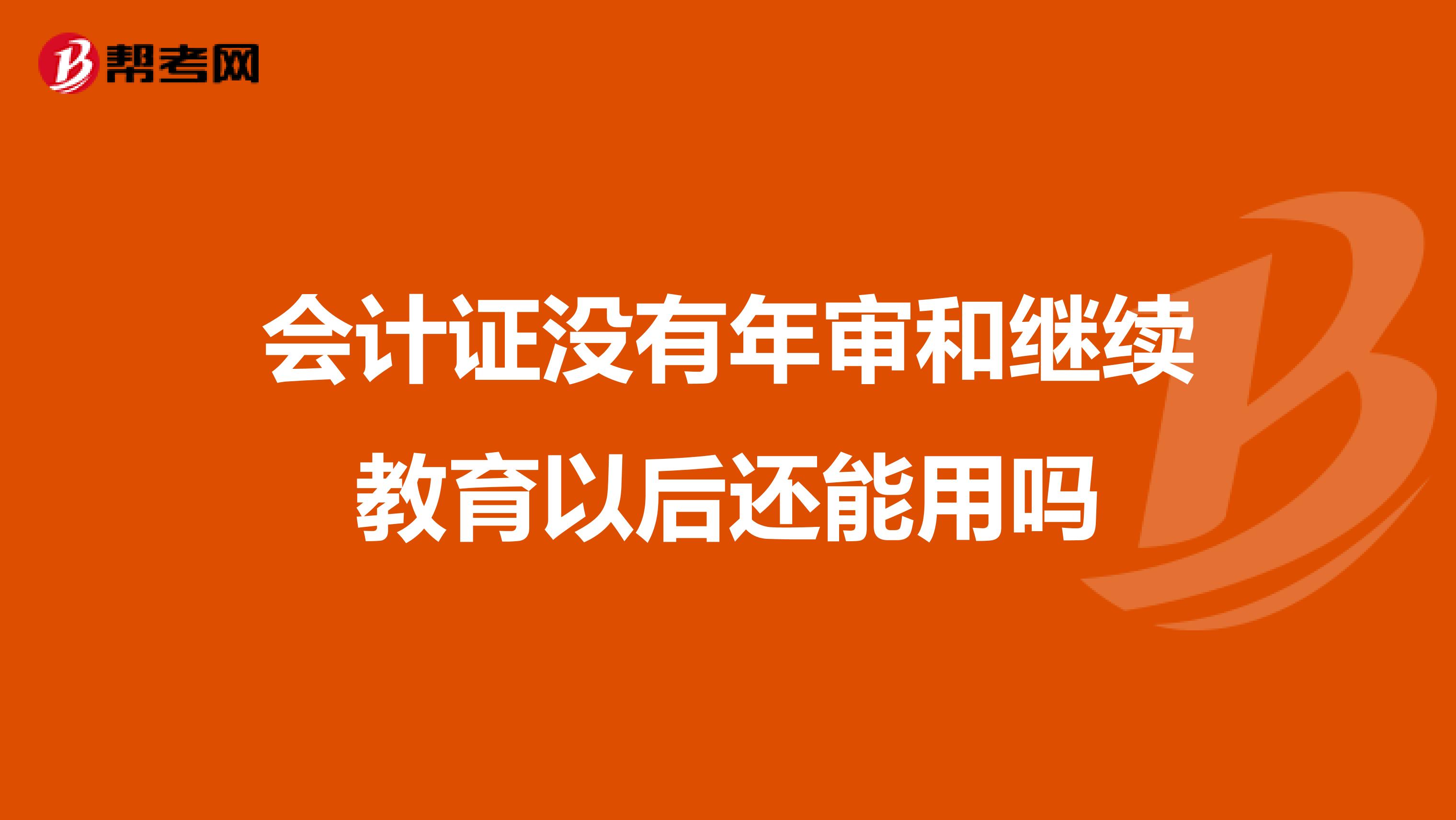 会计证没有年审和继续教育以后还能用吗