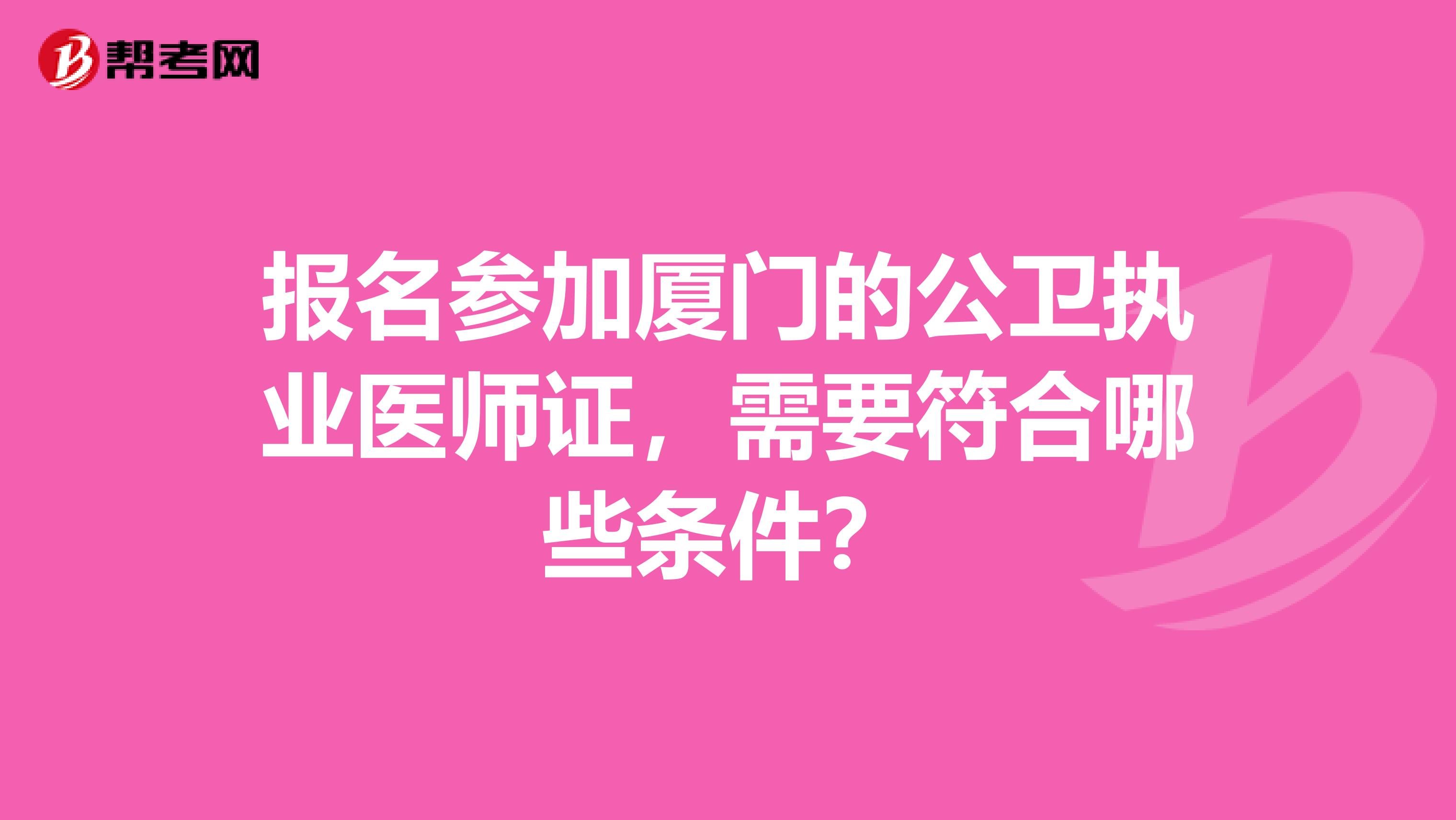 报名参加厦门的公卫执业医师证，需要符合哪些条件？