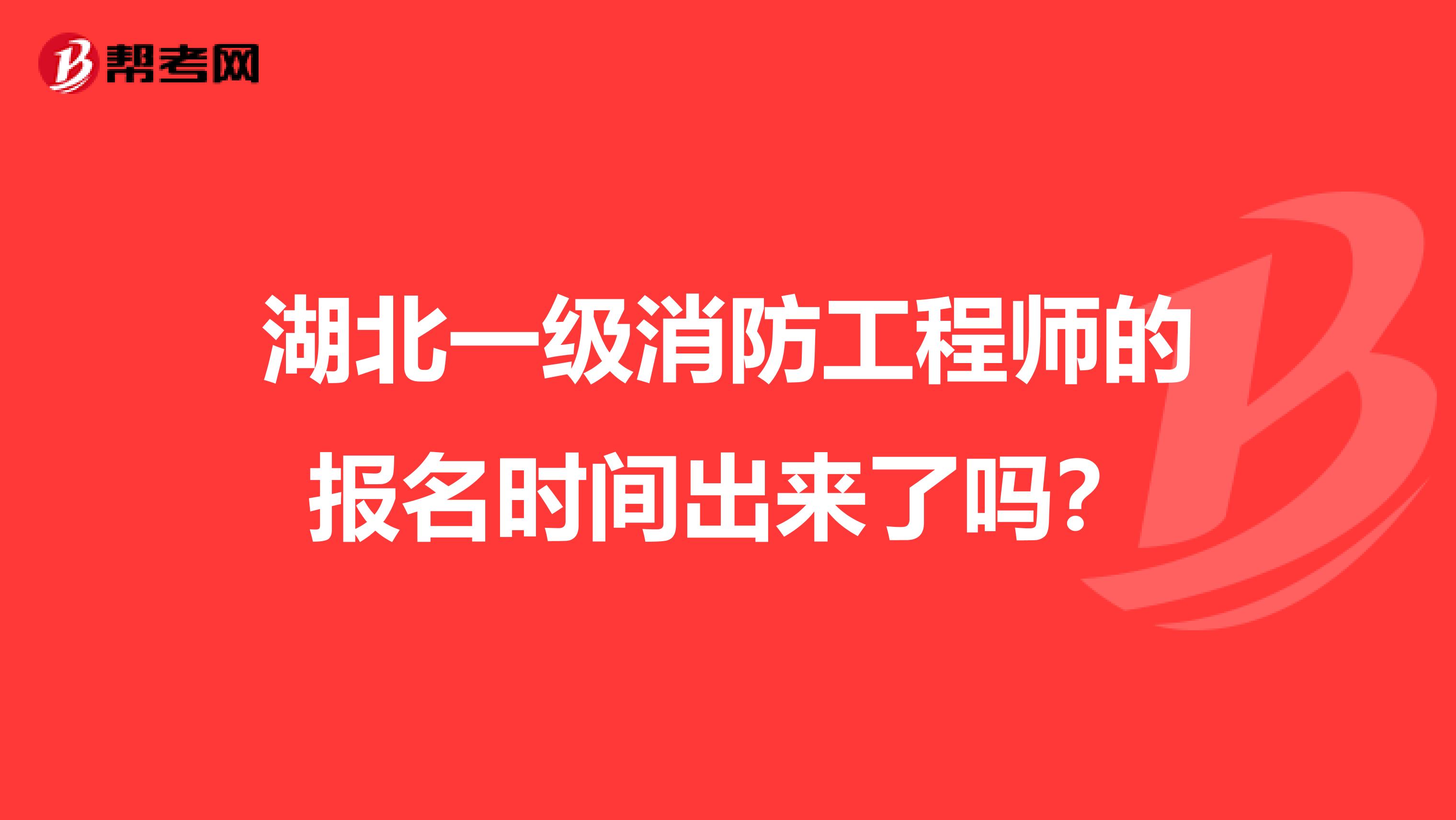 湖北一级消防工程师的报名时间出来了吗？