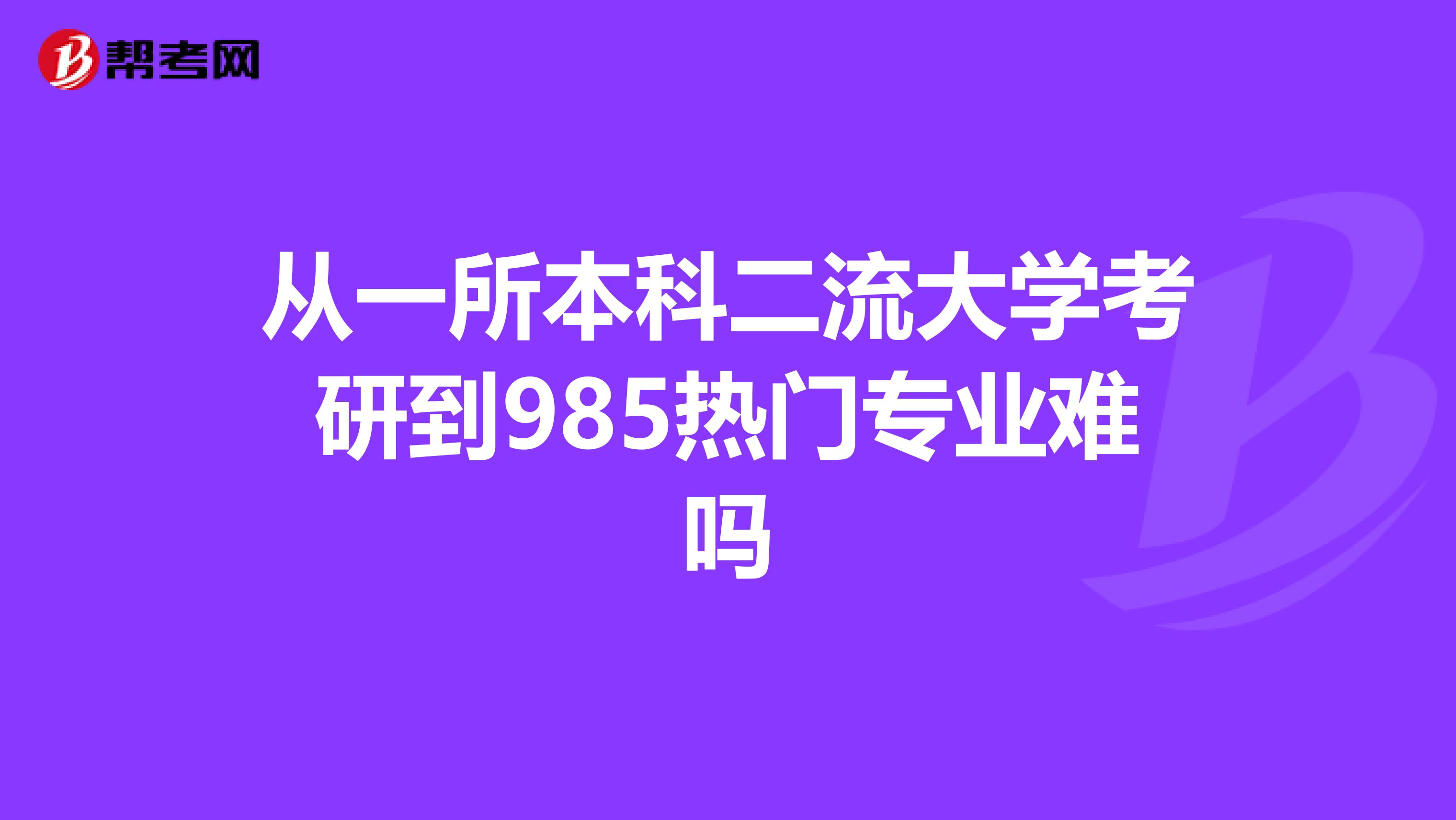 从一所本科二流大学考研到985热门专业难吗
